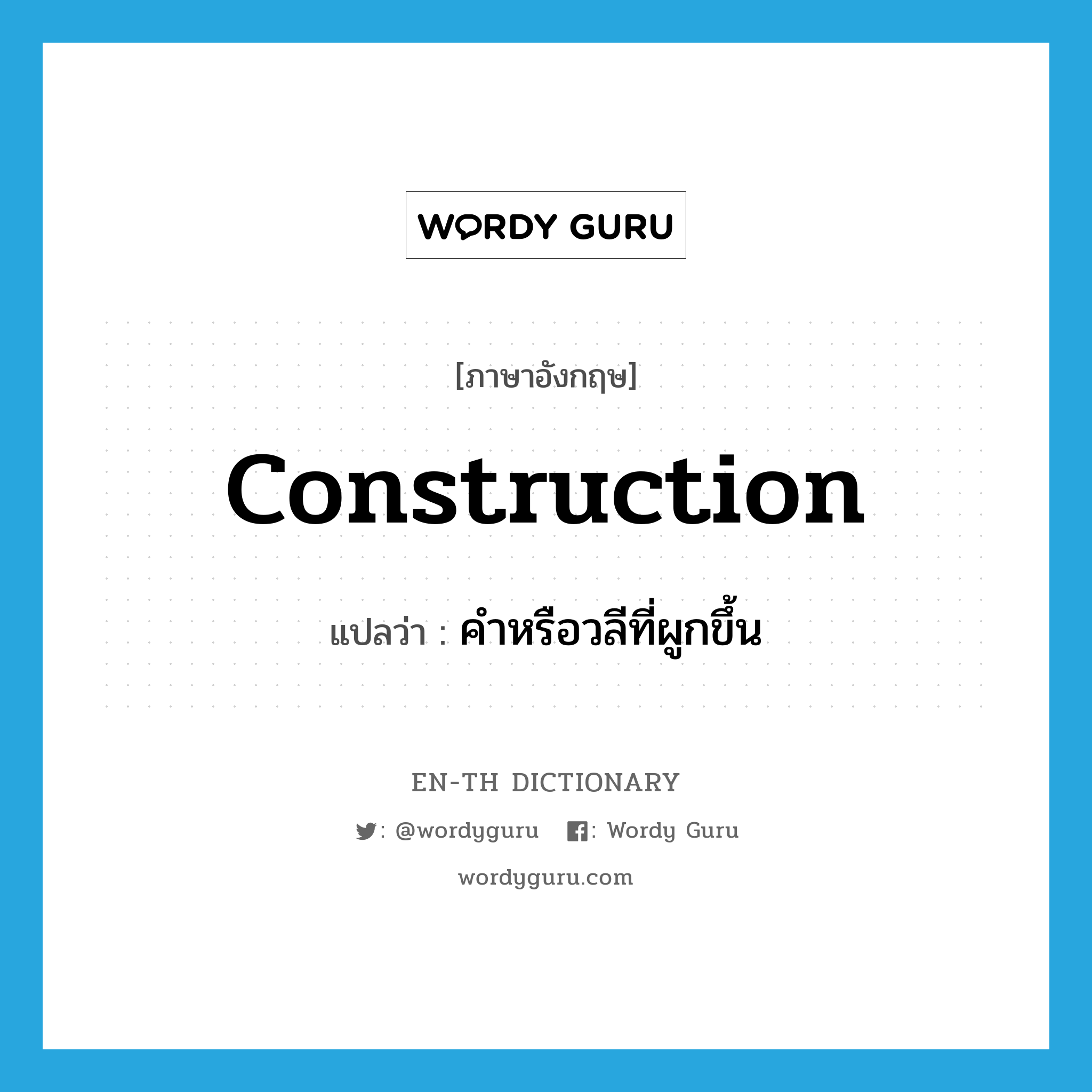 construction แปลว่า?, คำศัพท์ภาษาอังกฤษ construction แปลว่า คำหรือวลีที่ผูกขึ้น ประเภท N หมวด N