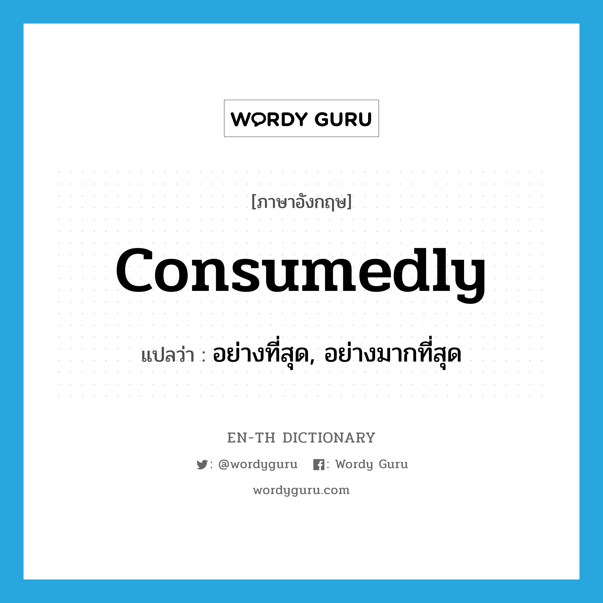 consumedly แปลว่า?, คำศัพท์ภาษาอังกฤษ consumedly แปลว่า อย่างที่สุด, อย่างมากที่สุด ประเภท ADV หมวด ADV