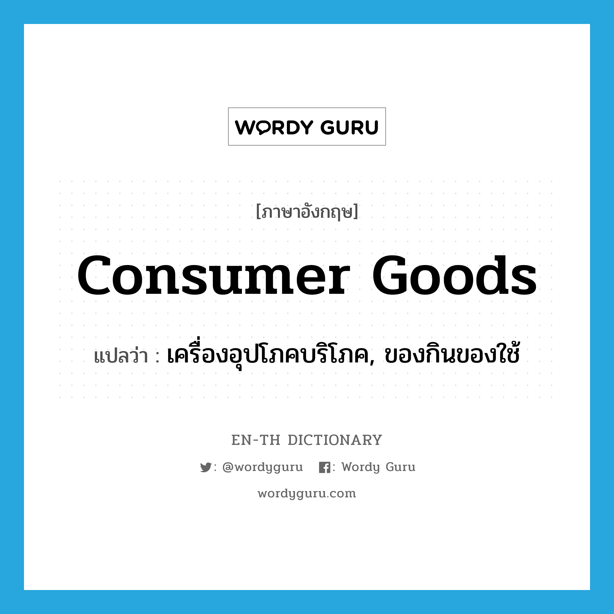 เครื่องอุปโภคบริโภค, ของกินของใช้ ภาษาอังกฤษ?, คำศัพท์ภาษาอังกฤษ เครื่องอุปโภคบริโภค, ของกินของใช้ แปลว่า consumer goods ประเภท N หมวด N