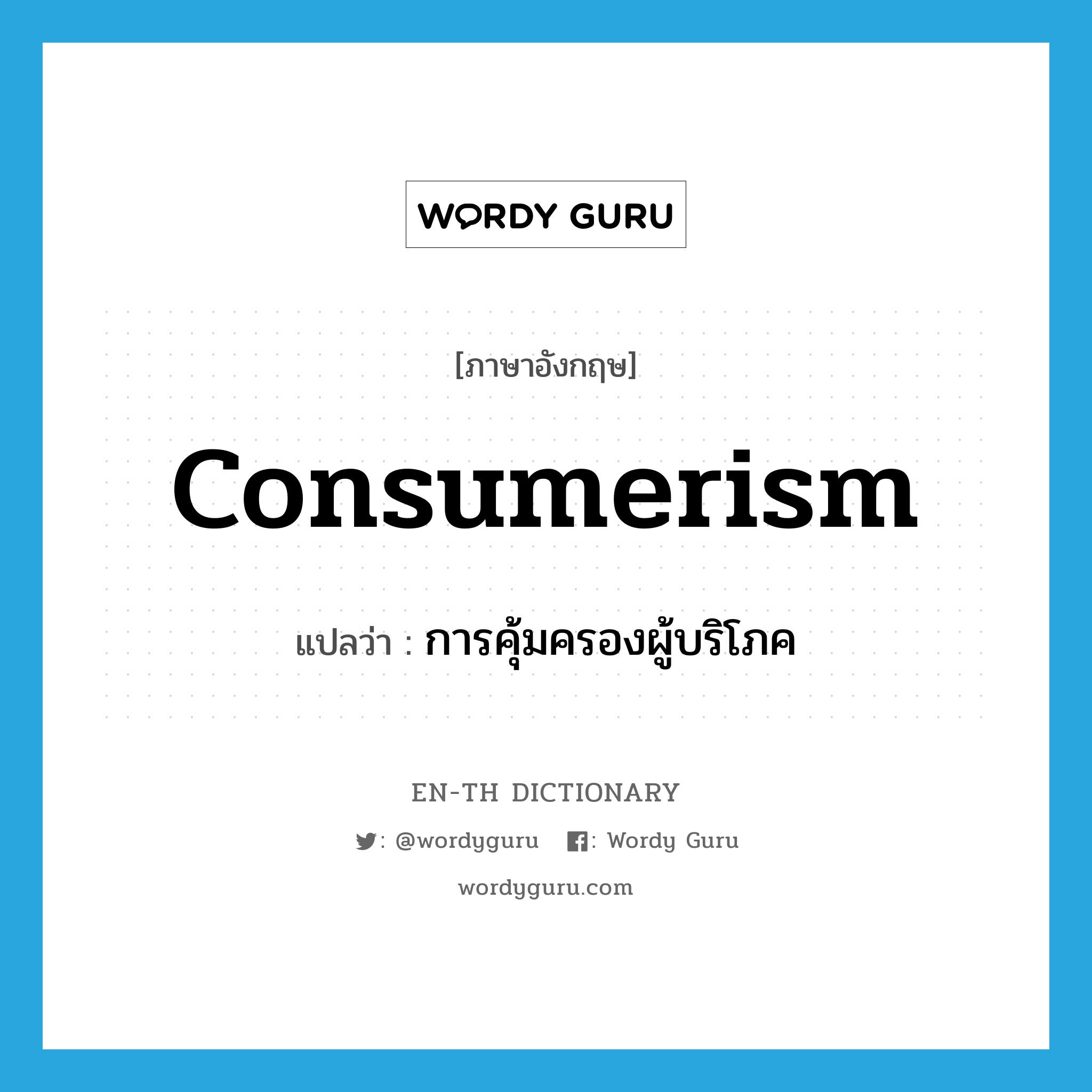 consumerism แปลว่า?, คำศัพท์ภาษาอังกฤษ consumerism แปลว่า การคุ้มครองผู้บริโภค ประเภท N หมวด N