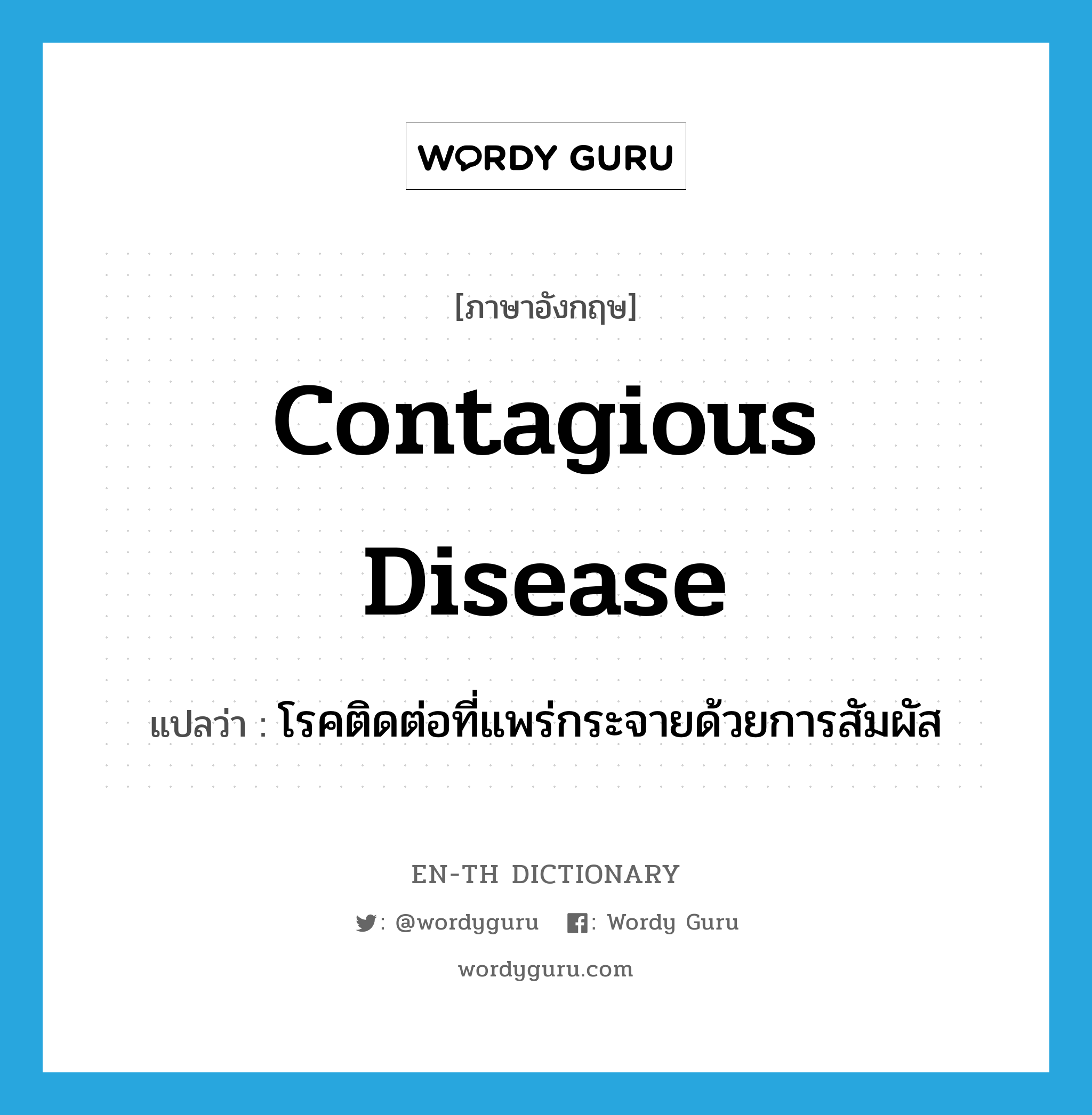 โรคติดต่อที่แพร่กระจายด้วยการสัมผัส ภาษาอังกฤษ?, คำศัพท์ภาษาอังกฤษ โรคติดต่อที่แพร่กระจายด้วยการสัมผัส แปลว่า contagious disease ประเภท N หมวด N
