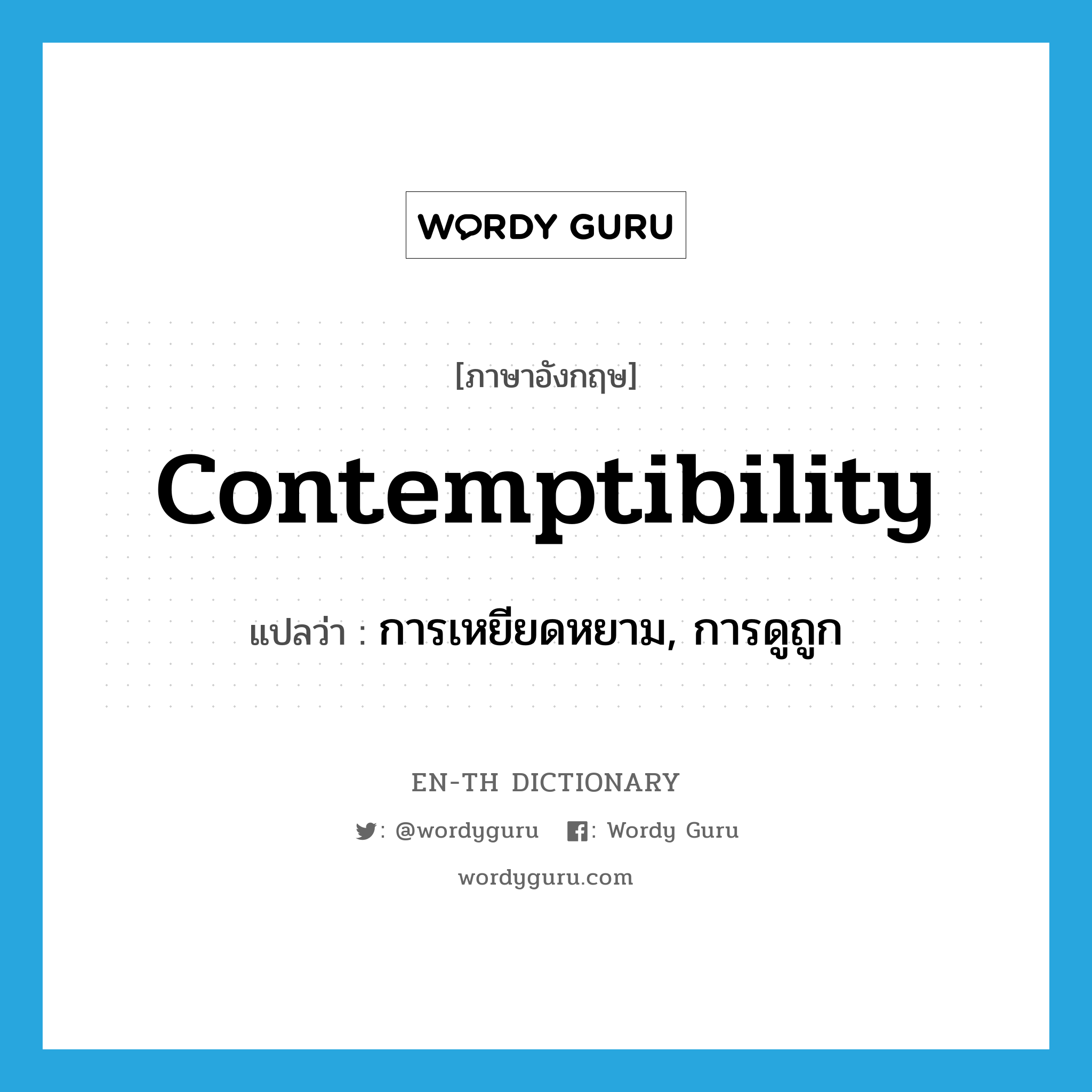 contemptibility แปลว่า?, คำศัพท์ภาษาอังกฤษ contemptibility แปลว่า การเหยียดหยาม, การดูถูก ประเภท N หมวด N