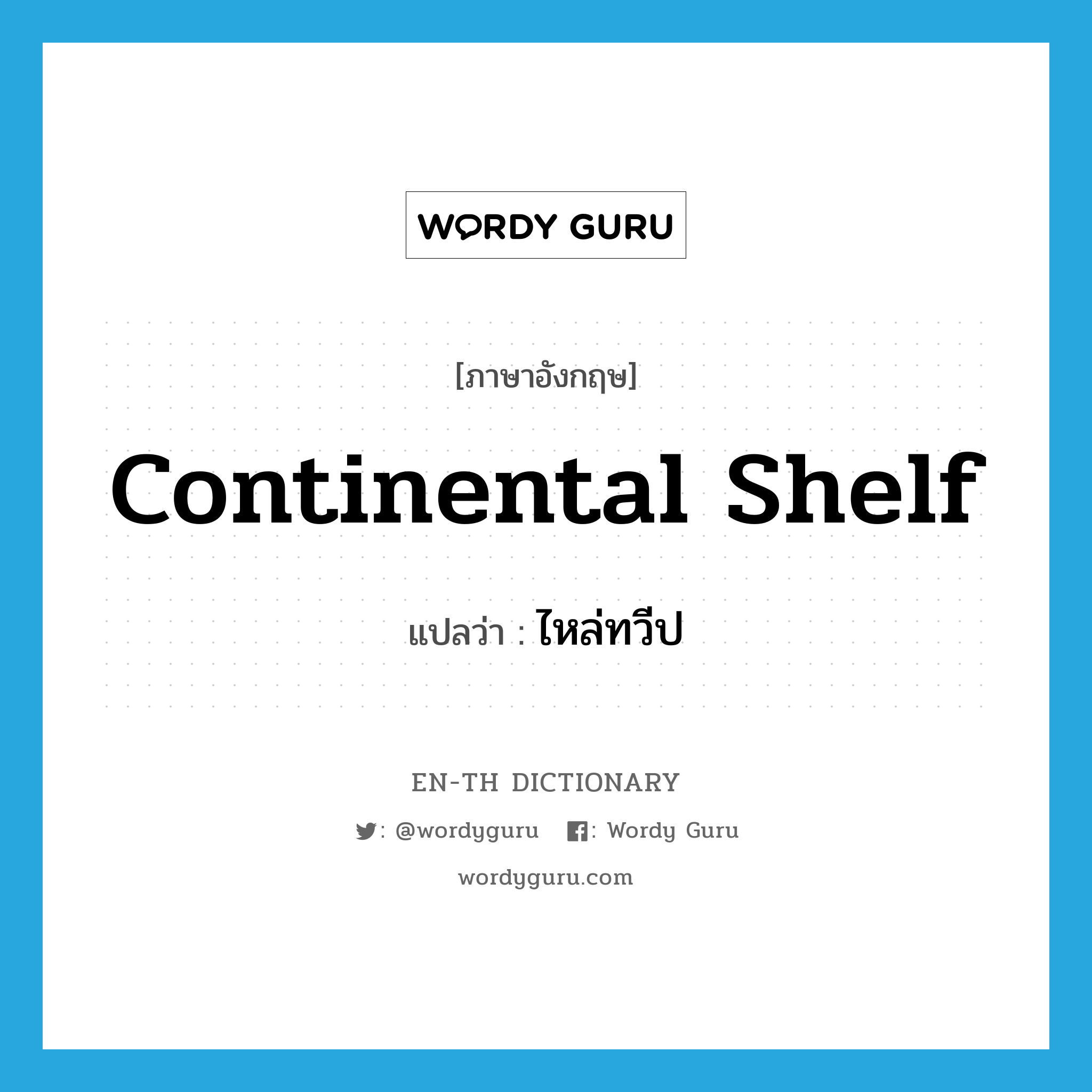 continental shelf แปลว่า?, คำศัพท์ภาษาอังกฤษ continental shelf แปลว่า ไหล่ทวีป ประเภท N หมวด N