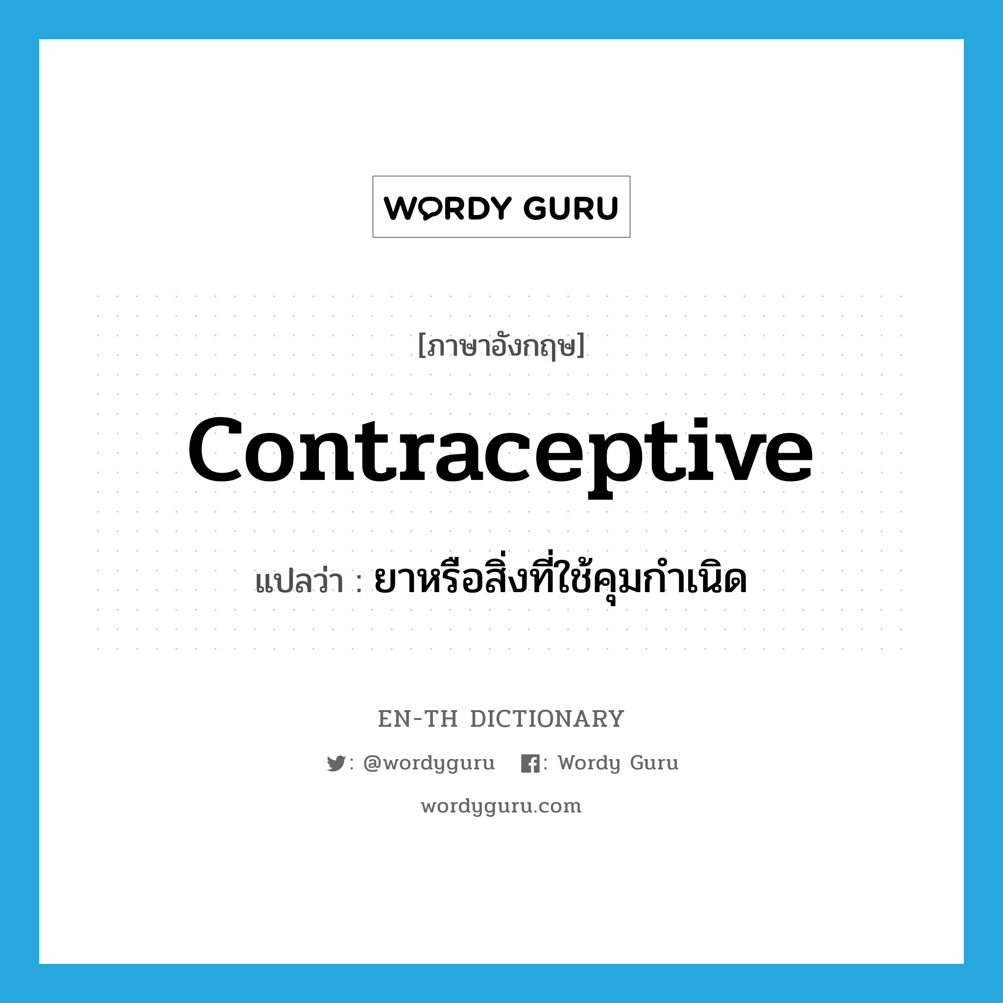 contraceptive แปลว่า?, คำศัพท์ภาษาอังกฤษ contraceptive แปลว่า ยาหรือสิ่งที่ใช้คุมกำเนิด ประเภท N หมวด N