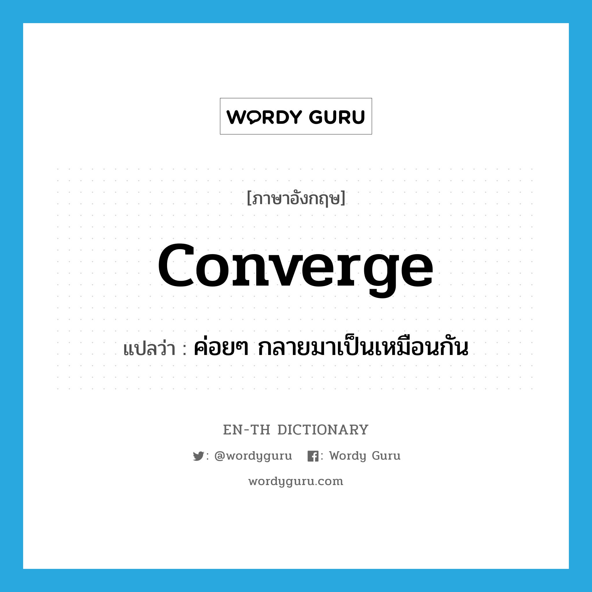 ค่อยๆ กลายมาเป็นเหมือนกัน ภาษาอังกฤษ?, คำศัพท์ภาษาอังกฤษ ค่อยๆ กลายมาเป็นเหมือนกัน แปลว่า converge ประเภท VI หมวด VI