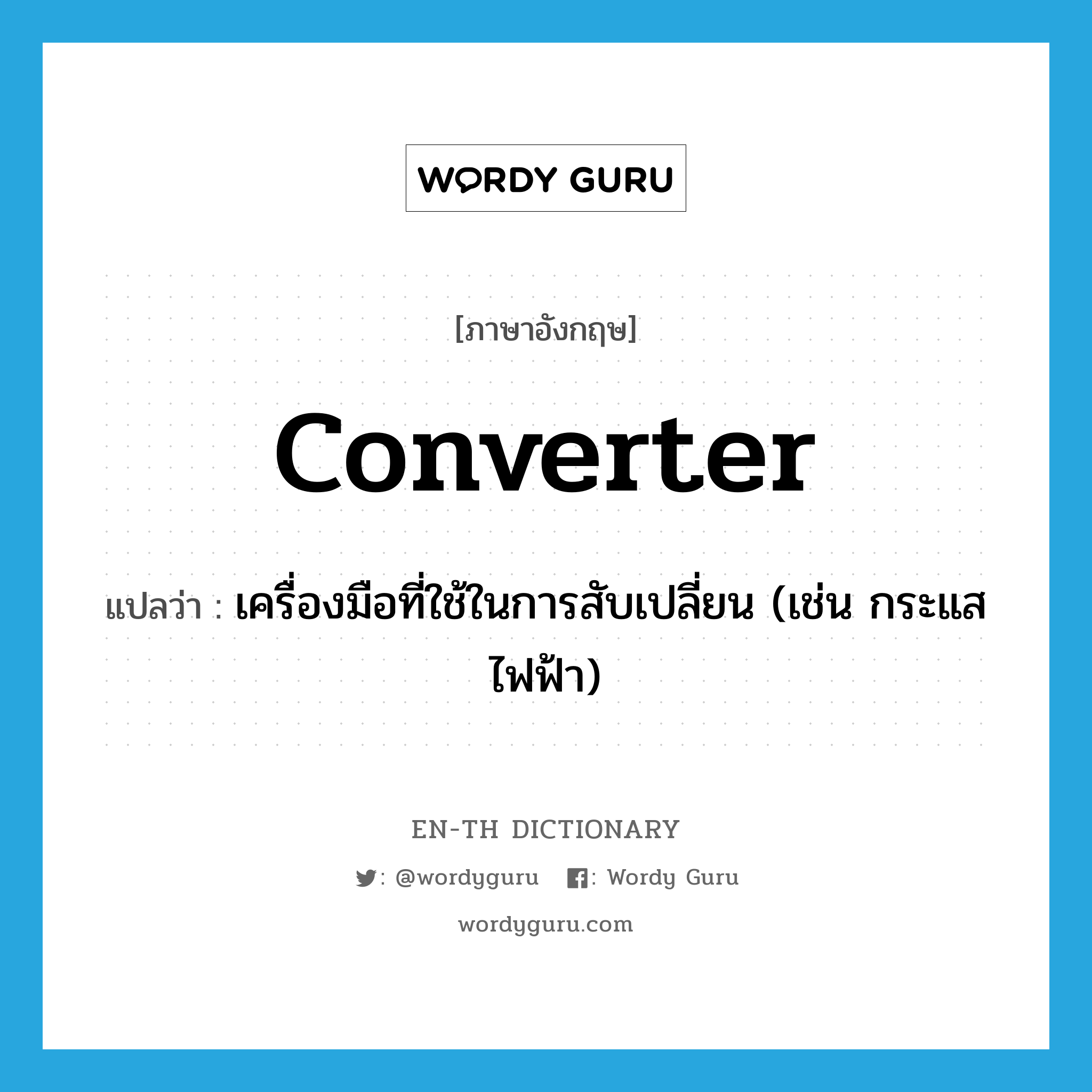 converter แปลว่า?, คำศัพท์ภาษาอังกฤษ converter แปลว่า เครื่องมือที่ใช้ในการสับเปลี่ยน (เช่น กระแสไฟฟ้า) ประเภท N หมวด N
