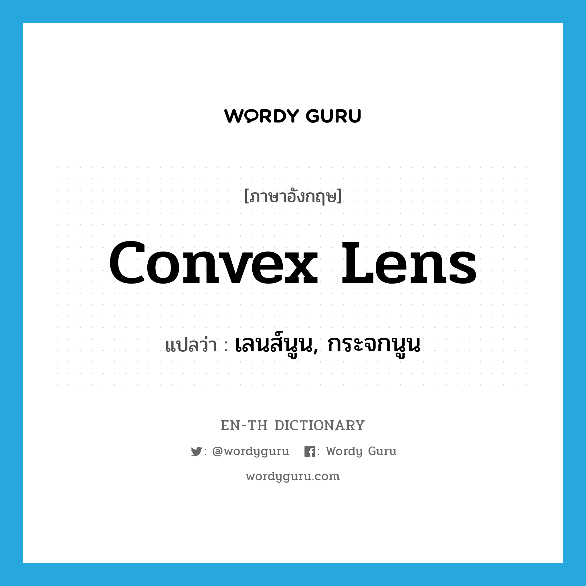 เลนส์นูน, กระจกนูน ภาษาอังกฤษ?, คำศัพท์ภาษาอังกฤษ เลนส์นูน, กระจกนูน แปลว่า convex lens ประเภท N หมวด N
