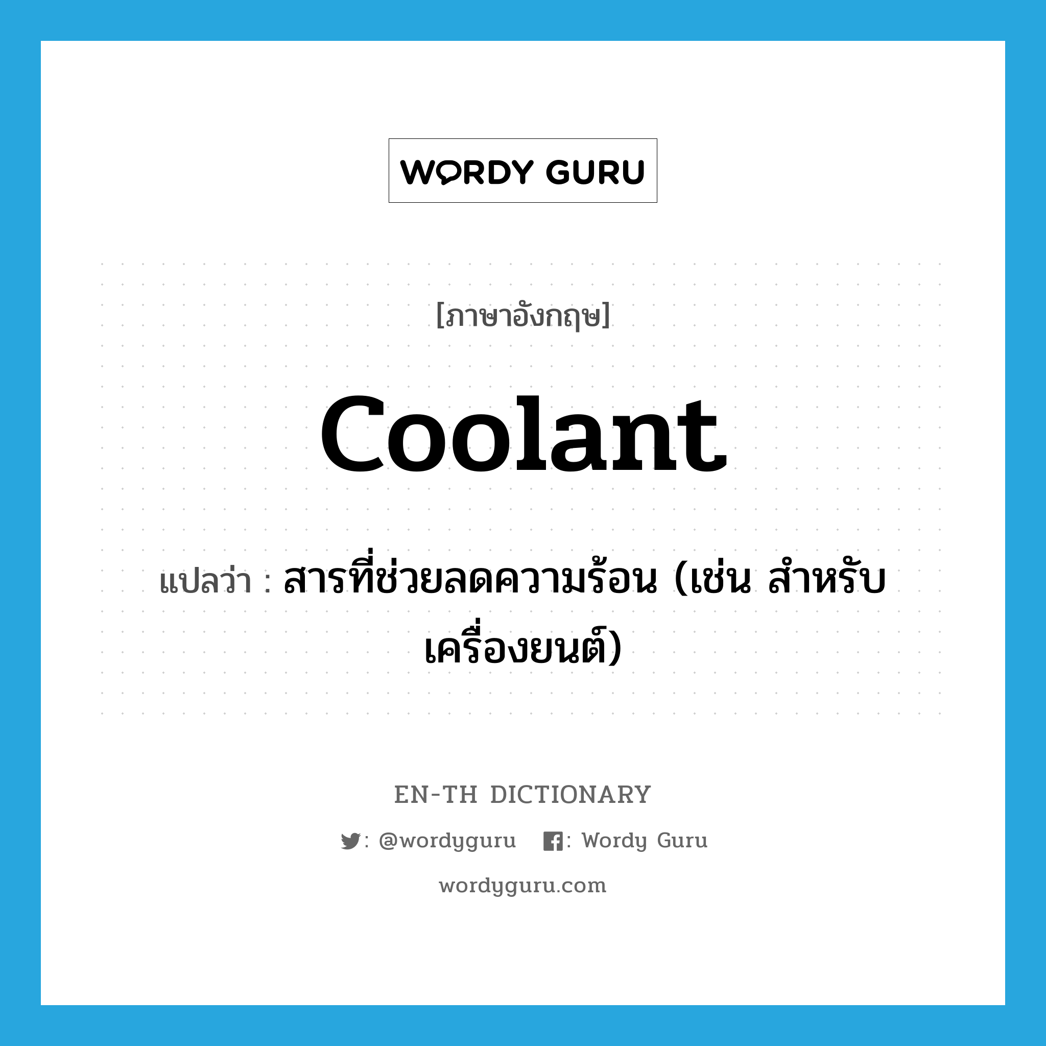 coolant แปลว่า?, คำศัพท์ภาษาอังกฤษ coolant แปลว่า สารที่ช่วยลดความร้อน (เช่น สำหรับเครื่องยนต์) ประเภท N หมวด N