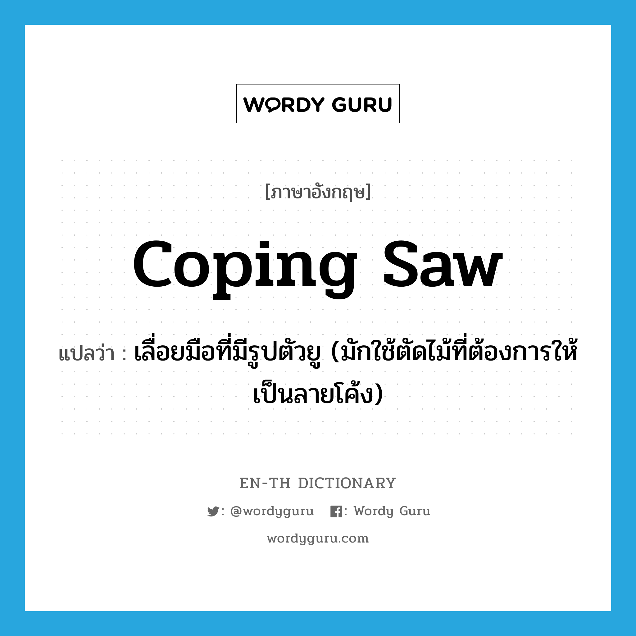 coping saw แปลว่า?, คำศัพท์ภาษาอังกฤษ coping saw แปลว่า เลื่อยมือที่มีรูปตัวยู (มักใช้ตัดไม้ที่ต้องการให้เป็นลายโค้ง) ประเภท N หมวด N