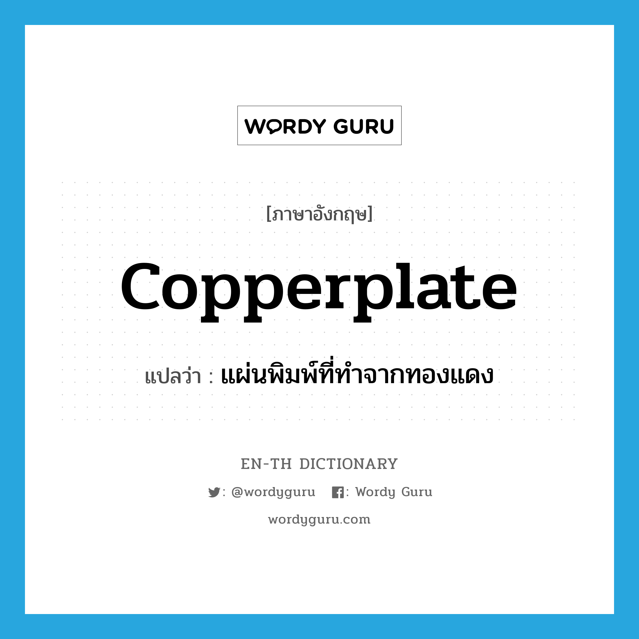 copperplate แปลว่า?, คำศัพท์ภาษาอังกฤษ copperplate แปลว่า แผ่นพิมพ์ที่ทำจากทองแดง ประเภท N หมวด N