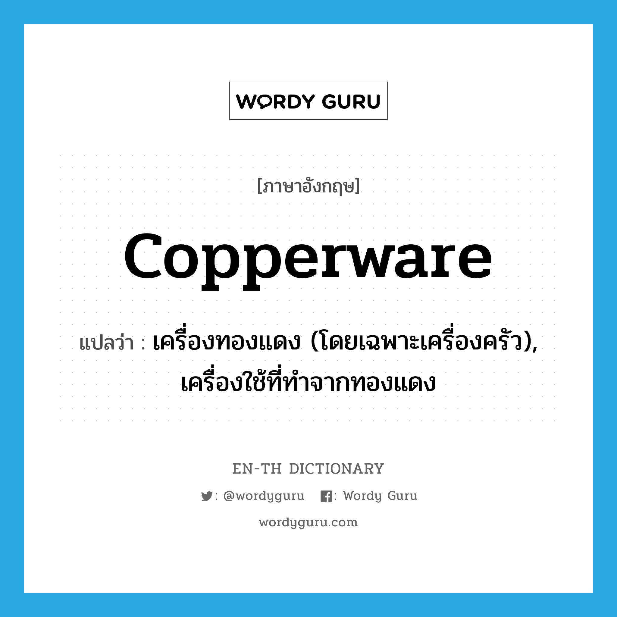 copperware แปลว่า?, คำศัพท์ภาษาอังกฤษ copperware แปลว่า เครื่องทองแดง (โดยเฉพาะเครื่องครัว), เครื่องใช้ที่ทำจากทองแดง ประเภท N หมวด N
