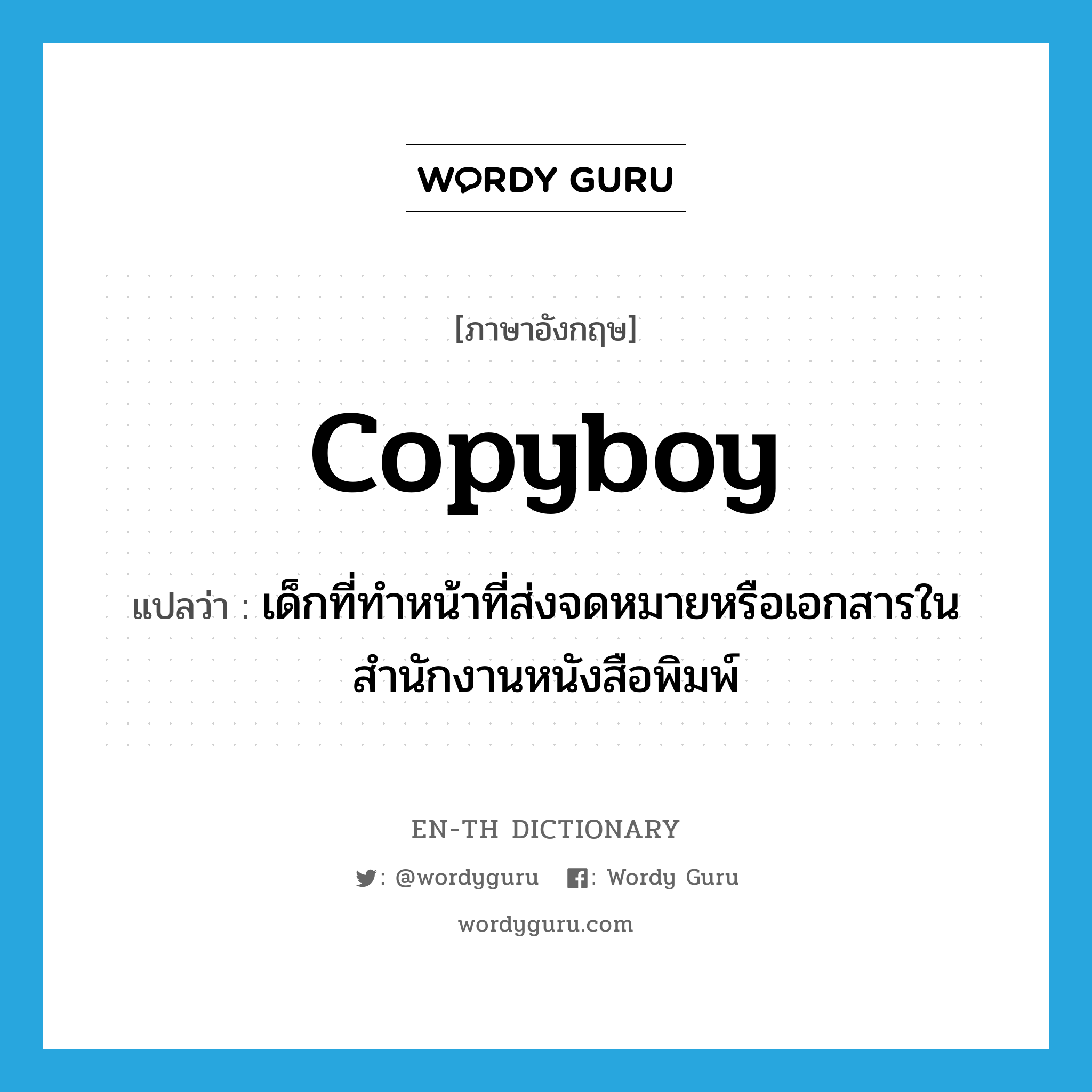 copyboy แปลว่า?, คำศัพท์ภาษาอังกฤษ copyboy แปลว่า เด็กที่ทำหน้าที่ส่งจดหมายหรือเอกสารในสำนักงานหนังสือพิมพ์ ประเภท N หมวด N