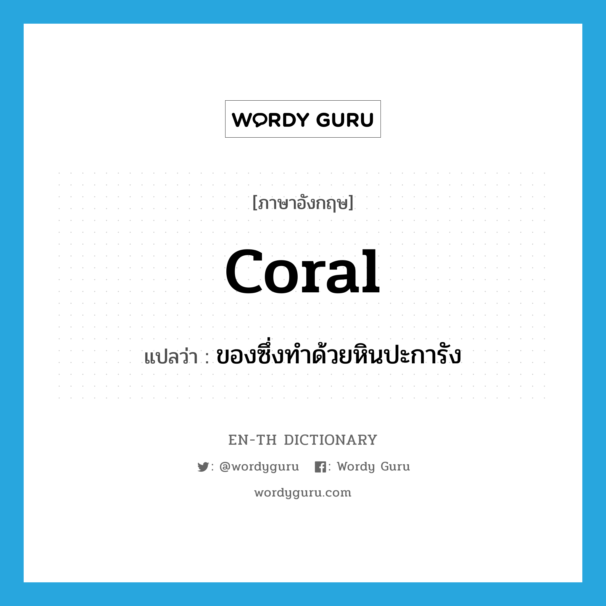 coral แปลว่า?, คำศัพท์ภาษาอังกฤษ coral แปลว่า ของซึ่งทำด้วยหินปะการัง ประเภท N หมวด N
