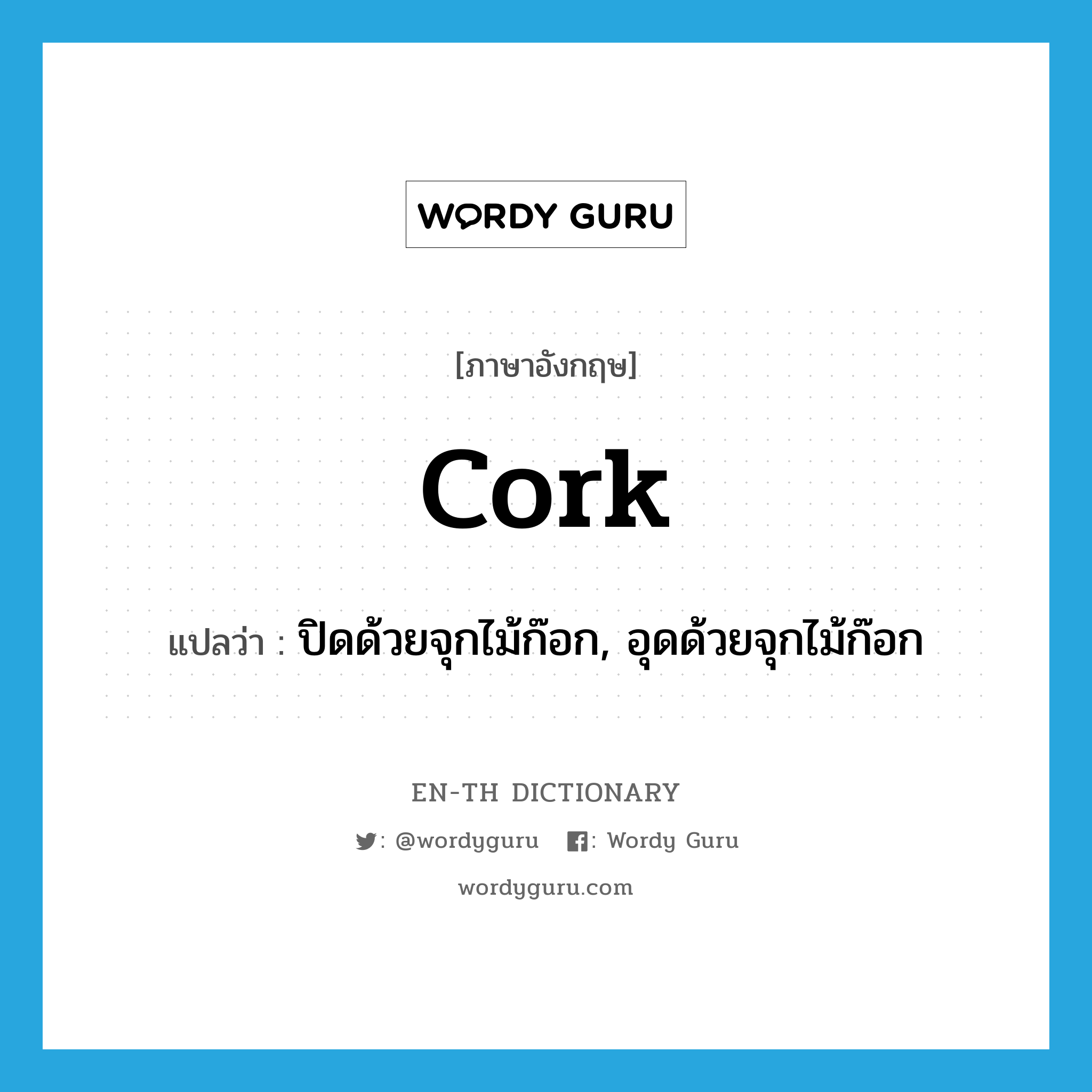 cork แปลว่า?, คำศัพท์ภาษาอังกฤษ cork แปลว่า ปิดด้วยจุกไม้ก๊อก, อุดด้วยจุกไม้ก๊อก ประเภท VT หมวด VT
