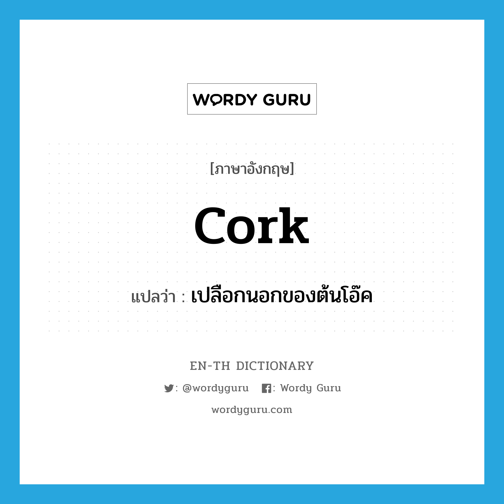 cork แปลว่า?, คำศัพท์ภาษาอังกฤษ cork แปลว่า เปลือกนอกของต้นโอ๊ค ประเภท N หมวด N