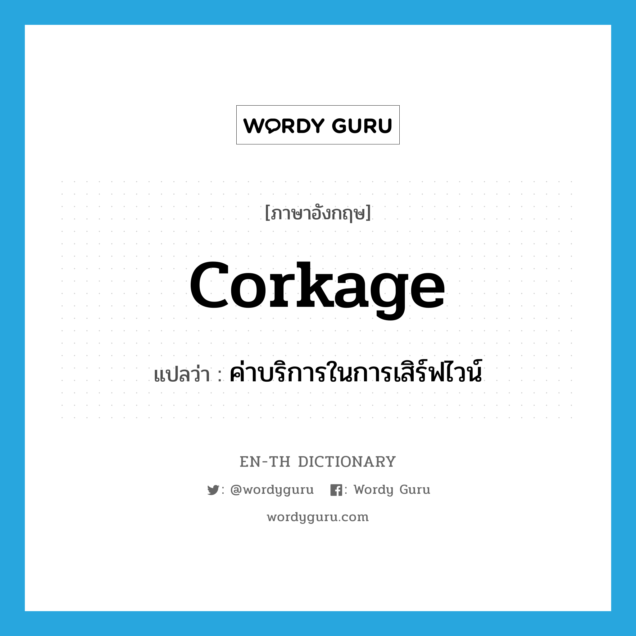 corkage แปลว่า?, คำศัพท์ภาษาอังกฤษ corkage แปลว่า ค่าบริการในการเสิร์ฟไวน์ ประเภท N หมวด N