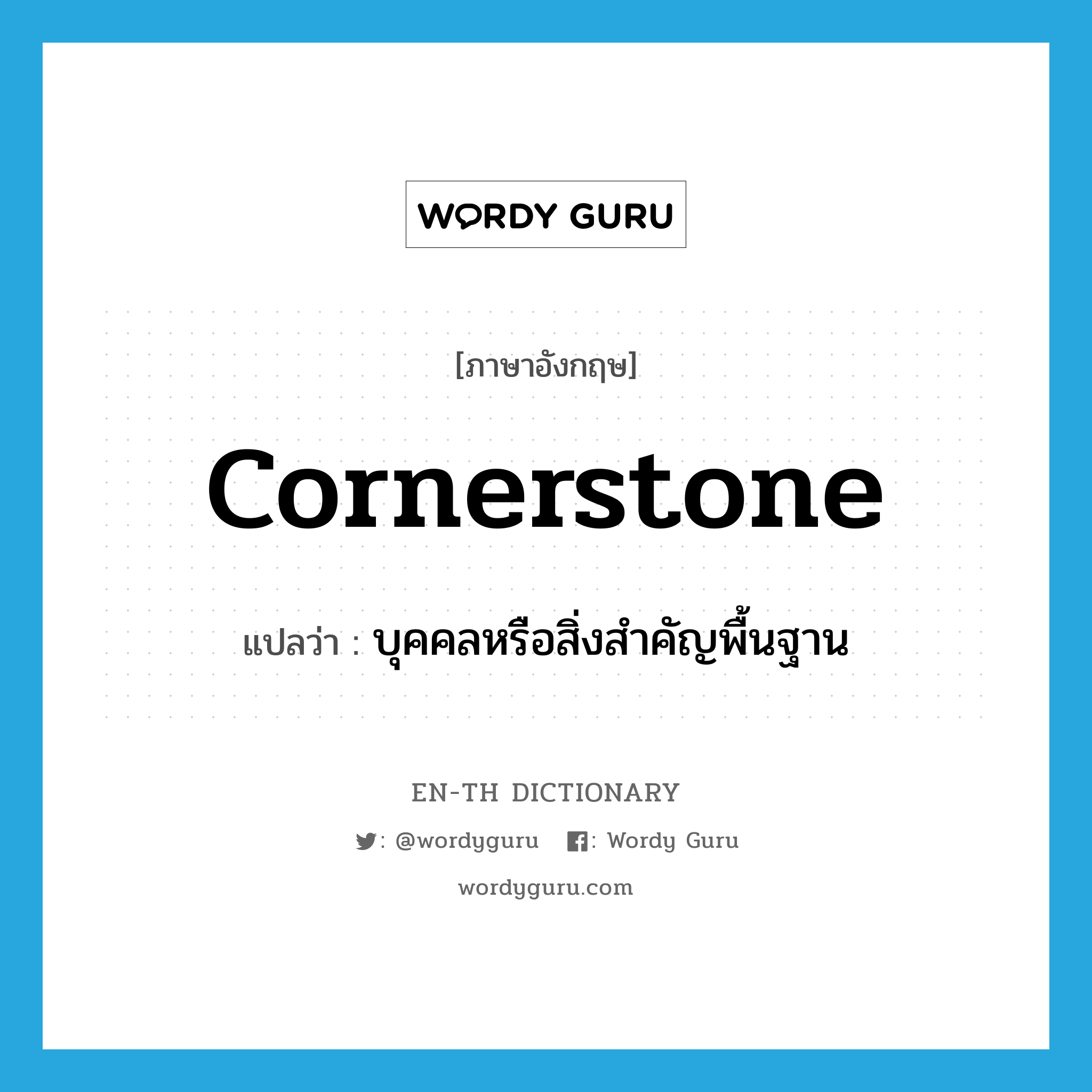 cornerstone แปลว่า?, คำศัพท์ภาษาอังกฤษ cornerstone แปลว่า บุคคลหรือสิ่งสำคัญพื้นฐาน ประเภท N หมวด N