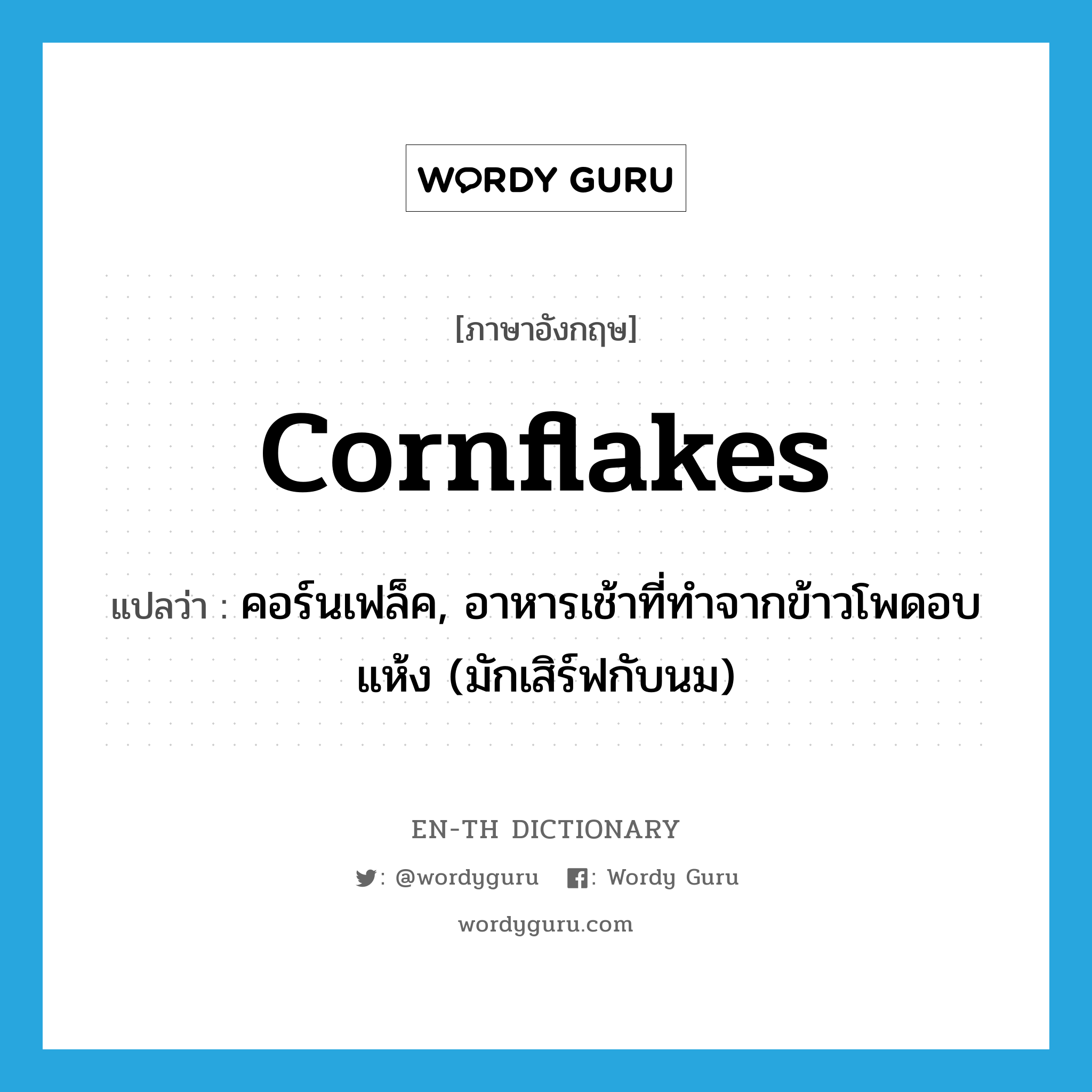 คอร์นเฟล็ค, อาหารเช้าที่ทำจากข้าวโพดอบแห้ง (มักเสิร์ฟกับนม) ภาษาอังกฤษ?, คำศัพท์ภาษาอังกฤษ คอร์นเฟล็ค, อาหารเช้าที่ทำจากข้าวโพดอบแห้ง (มักเสิร์ฟกับนม) แปลว่า cornflakes ประเภท N หมวด N
