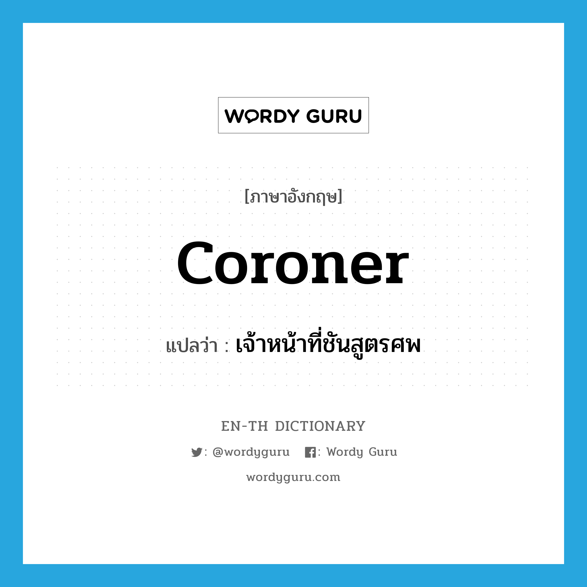 coroner แปลว่า?, คำศัพท์ภาษาอังกฤษ coroner แปลว่า เจ้าหน้าที่ชันสูตรศพ ประเภท N หมวด N