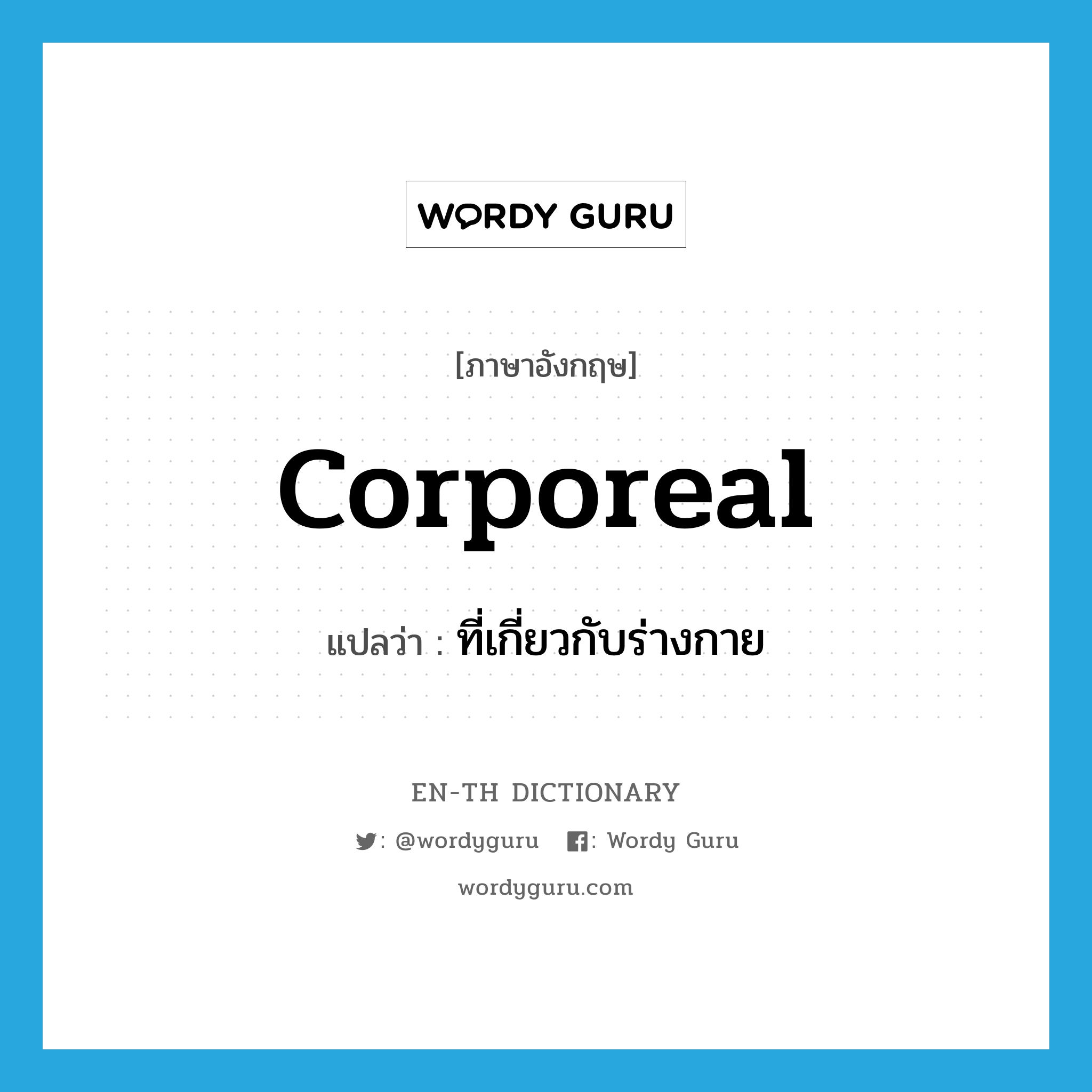 corporeal แปลว่า?, คำศัพท์ภาษาอังกฤษ corporeal แปลว่า ที่เกี่ยวกับร่างกาย ประเภท ADJ หมวด ADJ