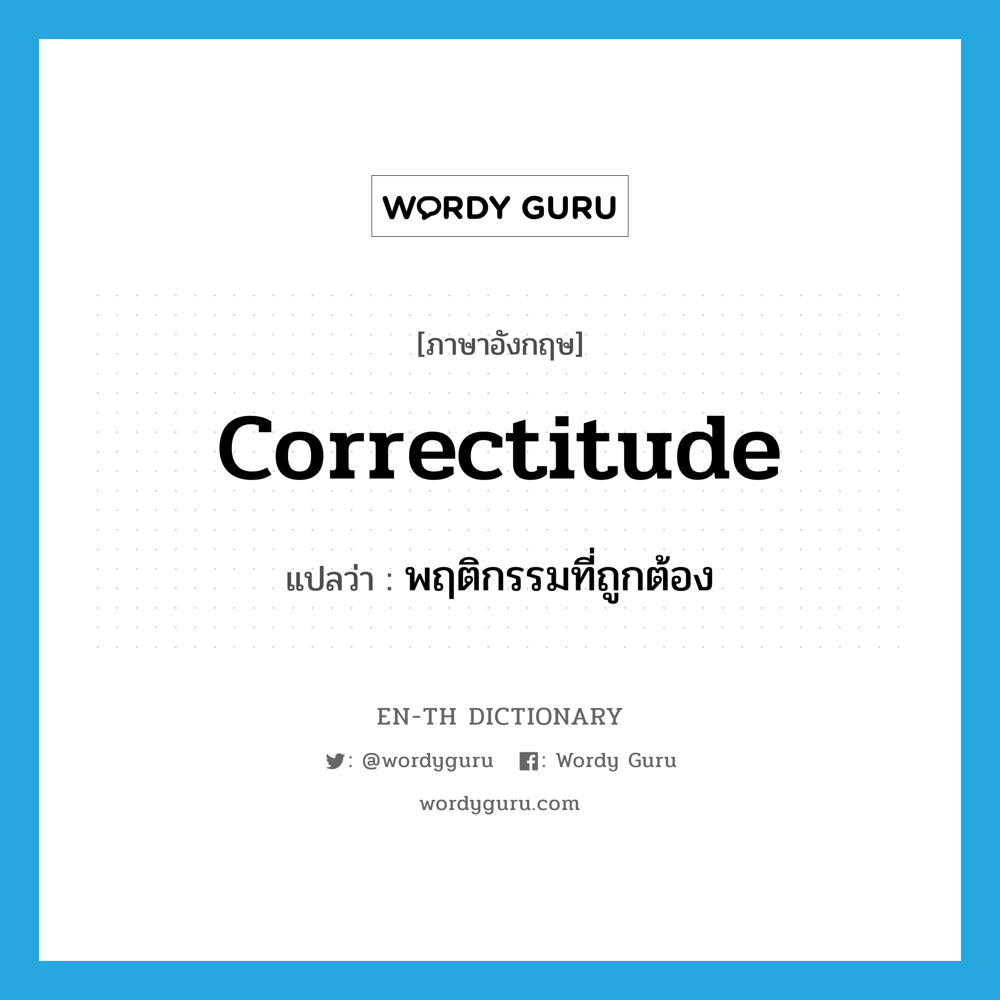 correctitude แปลว่า?, คำศัพท์ภาษาอังกฤษ correctitude แปลว่า พฤติกรรมที่ถูกต้อง ประเภท N หมวด N
