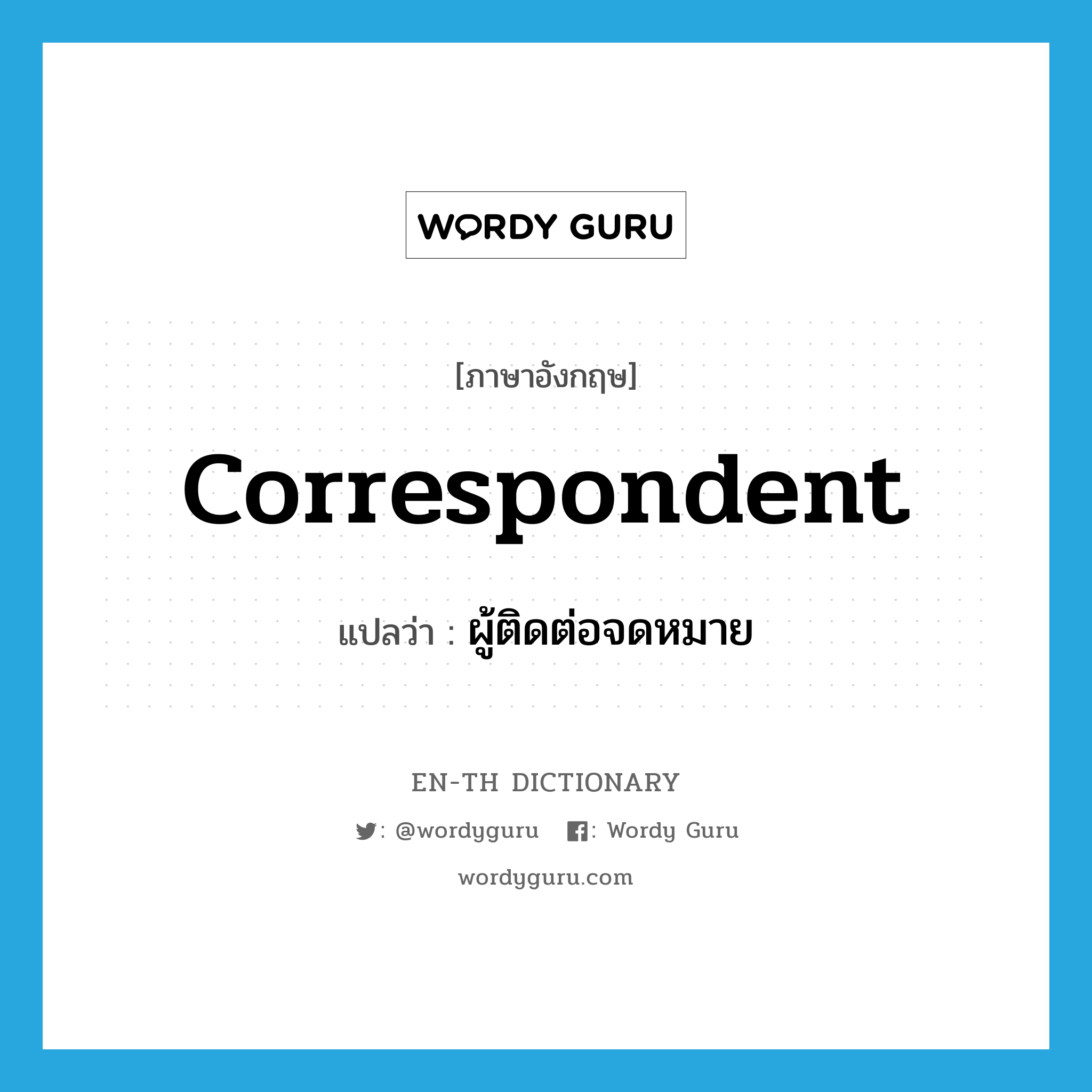 correspondent แปลว่า?, คำศัพท์ภาษาอังกฤษ correspondent แปลว่า ผู้ติดต่อจดหมาย ประเภท N หมวด N