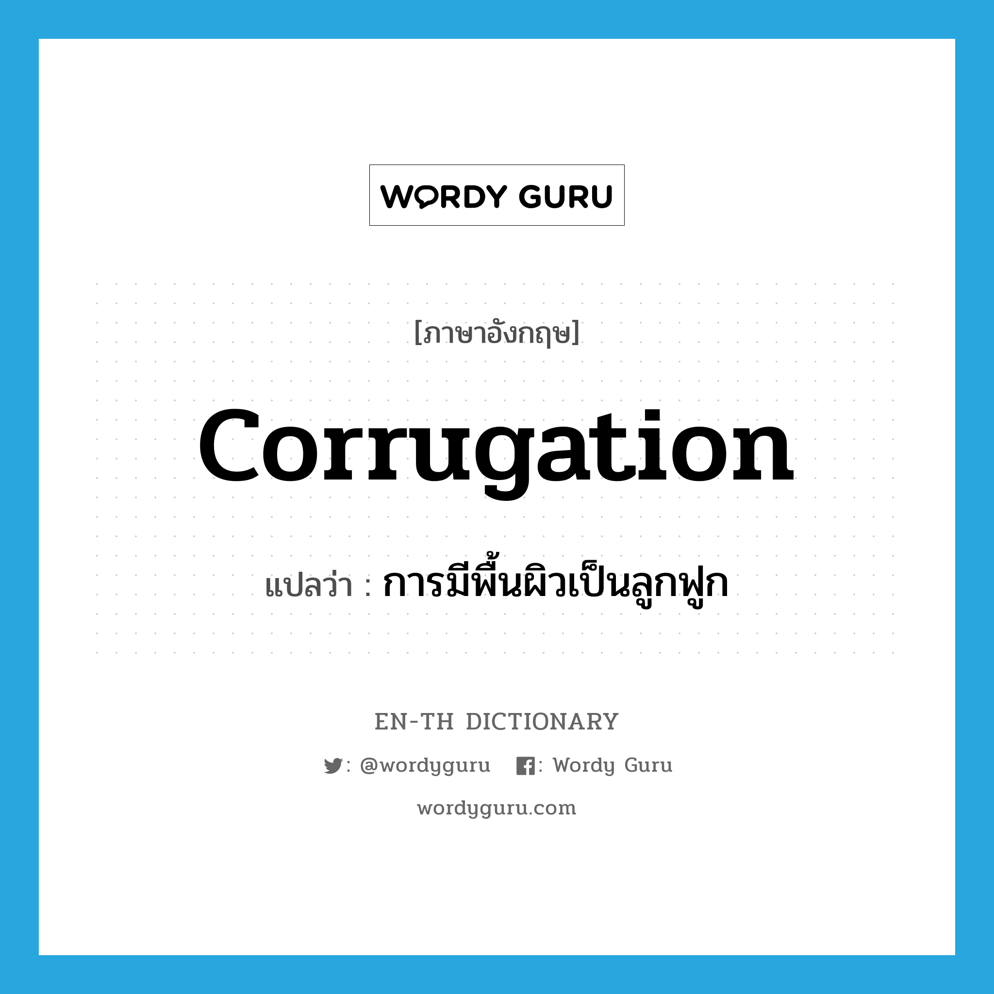 corrugation แปลว่า?, คำศัพท์ภาษาอังกฤษ corrugation แปลว่า การมีพื้นผิวเป็นลูกฟูก ประเภท N หมวด N
