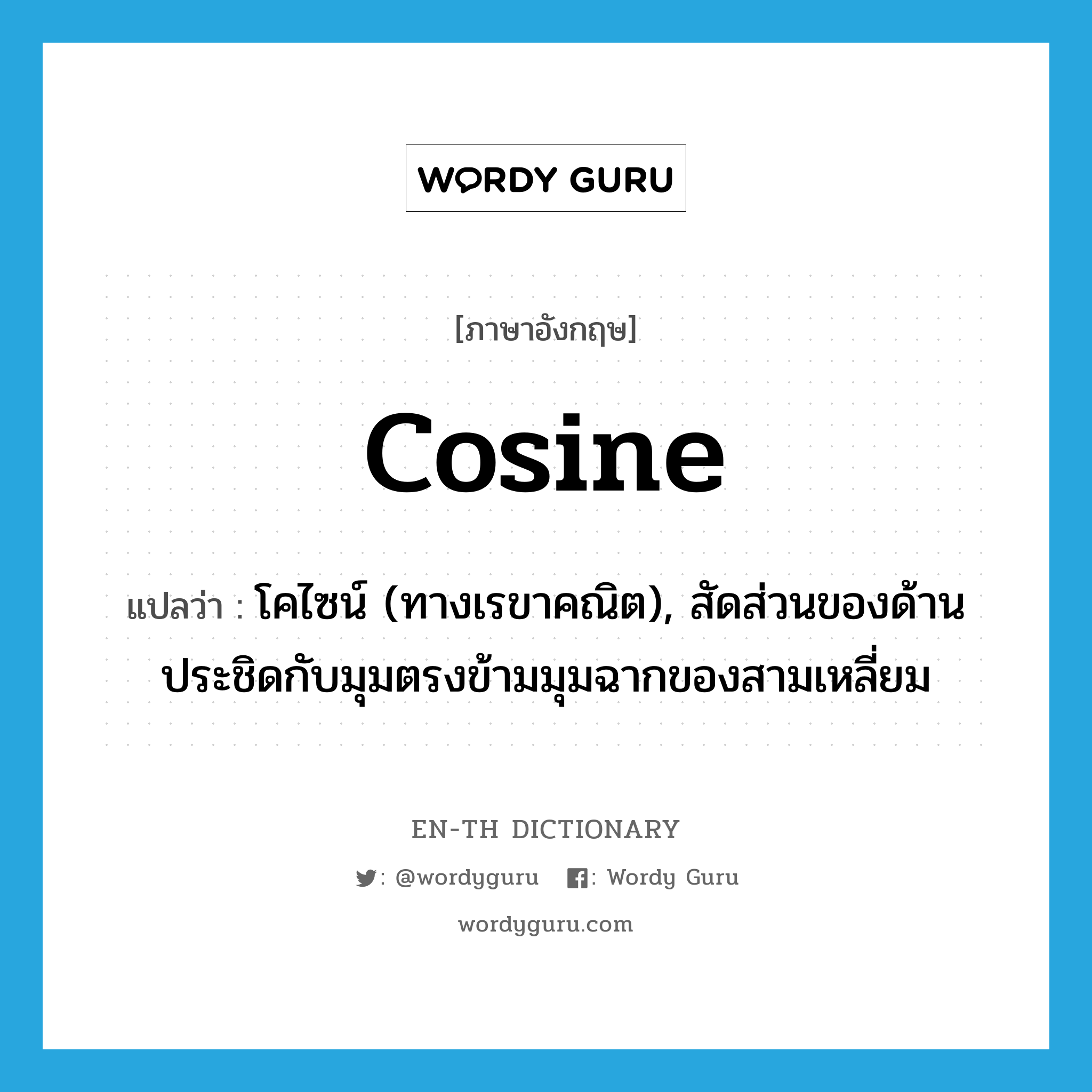 cosine แปลว่า?, คำศัพท์ภาษาอังกฤษ cosine แปลว่า โคไซน์ (ทางเรขาคณิต), สัดส่วนของด้านประชิดกับมุมตรงข้ามมุมฉากของสามเหลี่ยม ประเภท N หมวด N