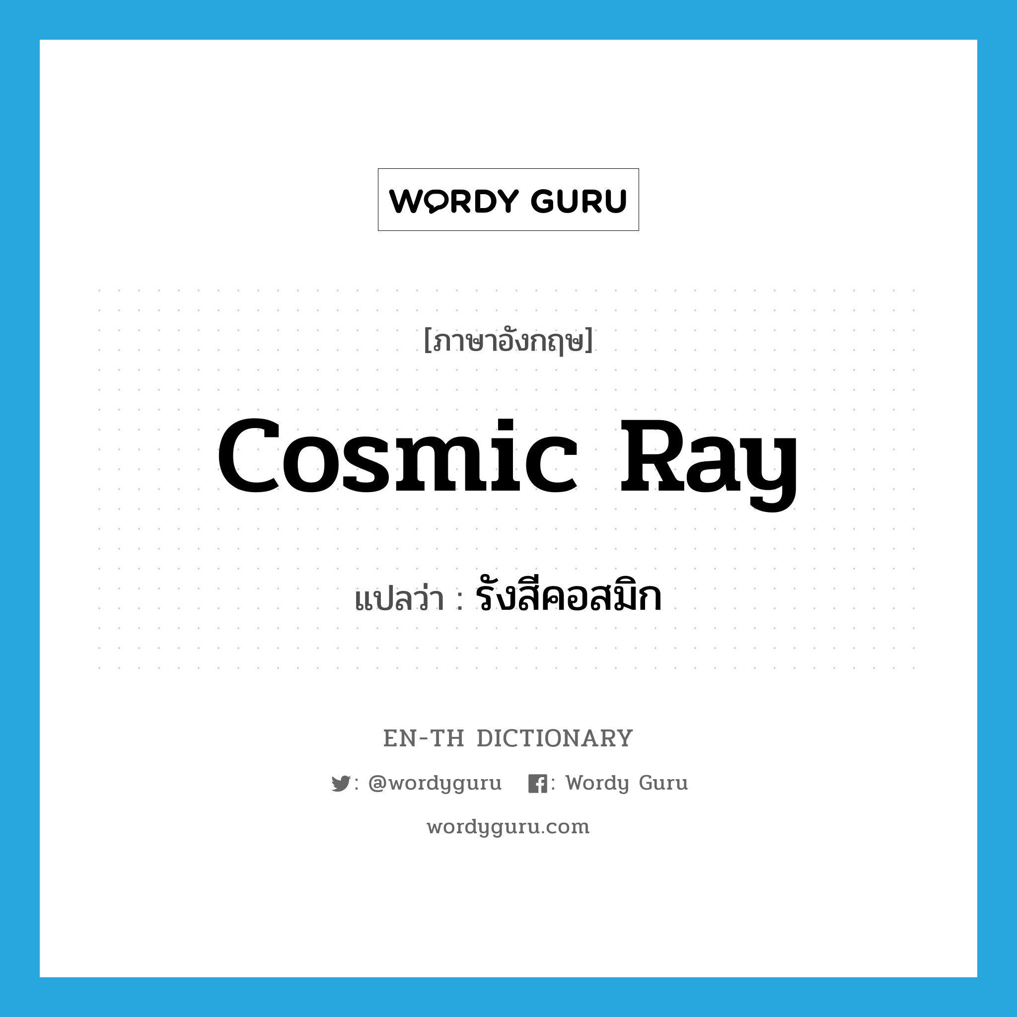 cosmic ray แปลว่า?, คำศัพท์ภาษาอังกฤษ cosmic ray แปลว่า รังสีคอสมิก ประเภท N หมวด N
