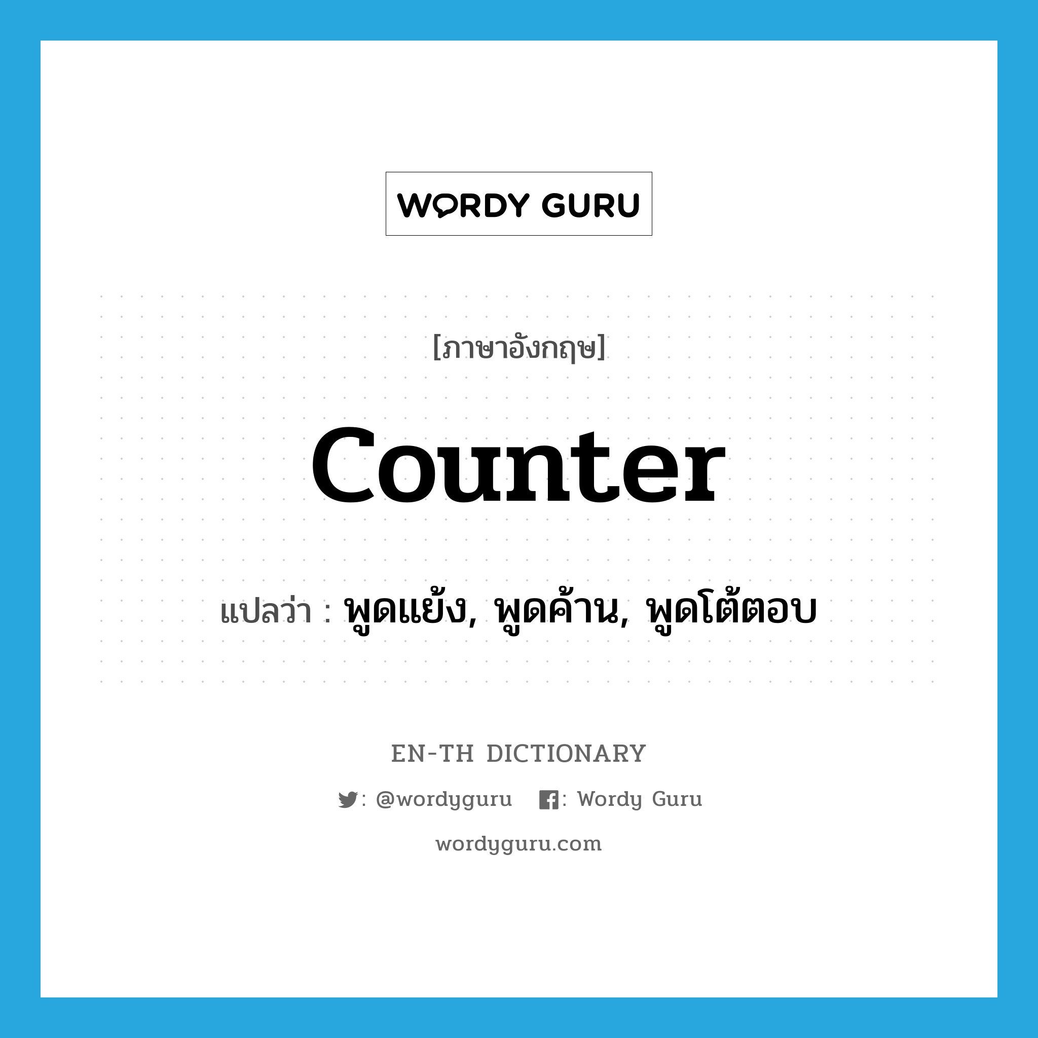 counter แปลว่า?, คำศัพท์ภาษาอังกฤษ counter แปลว่า พูดแย้ง, พูดค้าน, พูดโต้ตอบ ประเภท VT หมวด VT