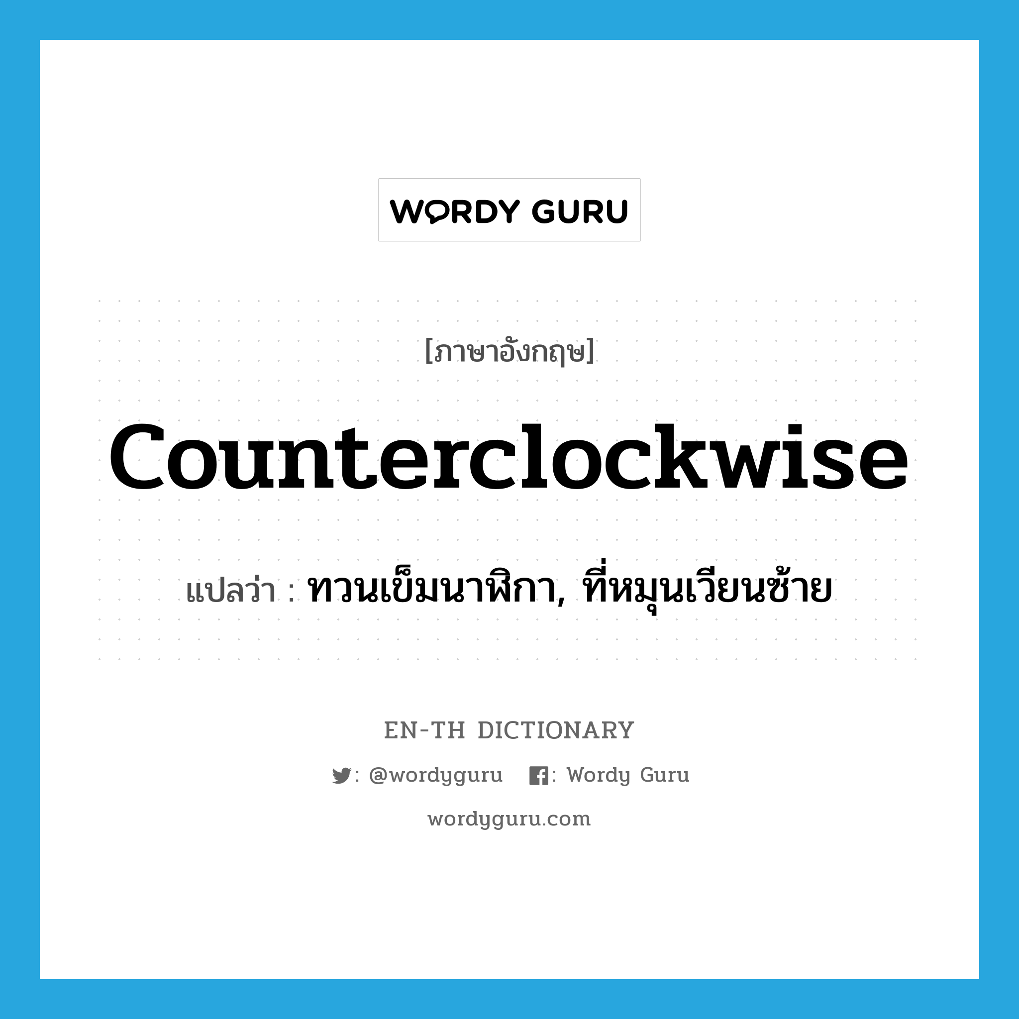 counterclockwise แปลว่า?, คำศัพท์ภาษาอังกฤษ counterclockwise แปลว่า ทวนเข็มนาฬิกา, ที่หมุนเวียนซ้าย ประเภท ADV หมวด ADV