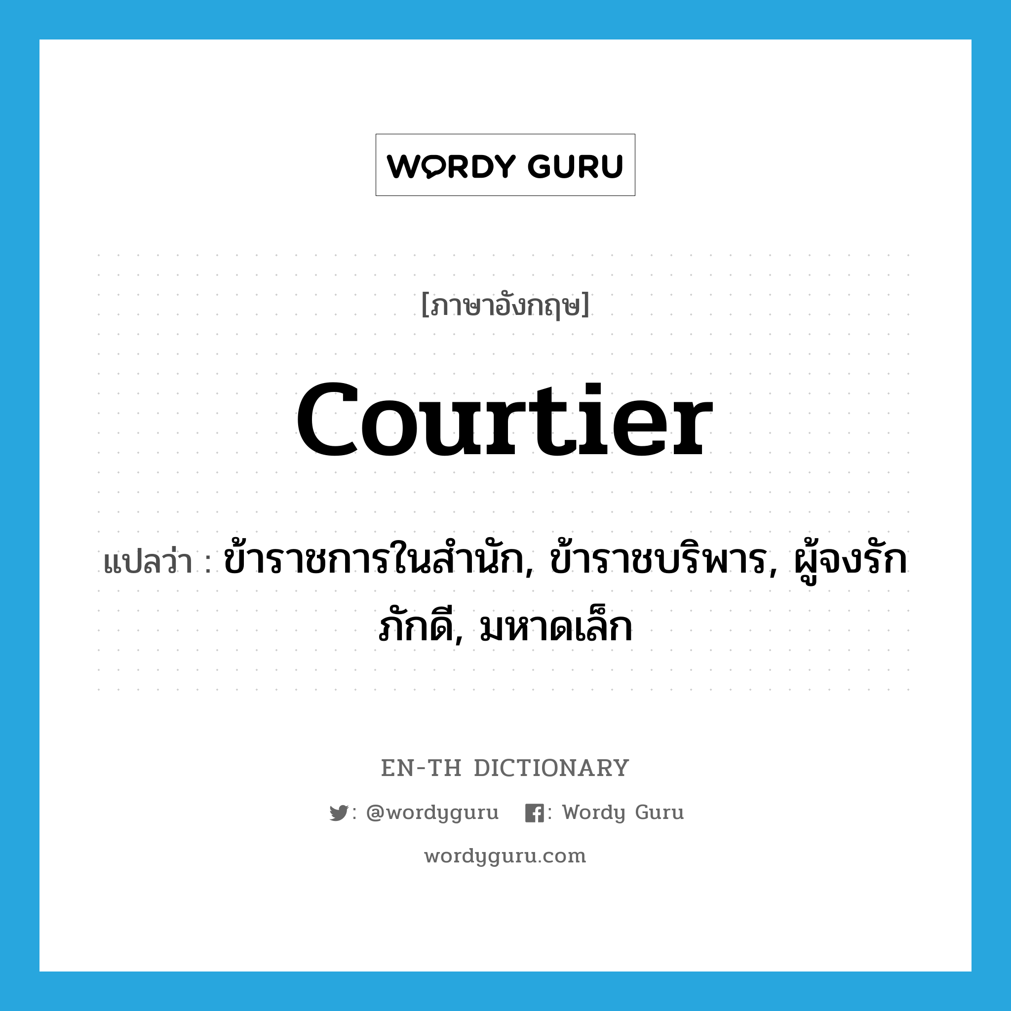 courtier แปลว่า?, คำศัพท์ภาษาอังกฤษ courtier แปลว่า ข้าราชการในสำนัก, ข้าราชบริพาร, ผู้จงรักภักดี, มหาดเล็ก ประเภท N หมวด N