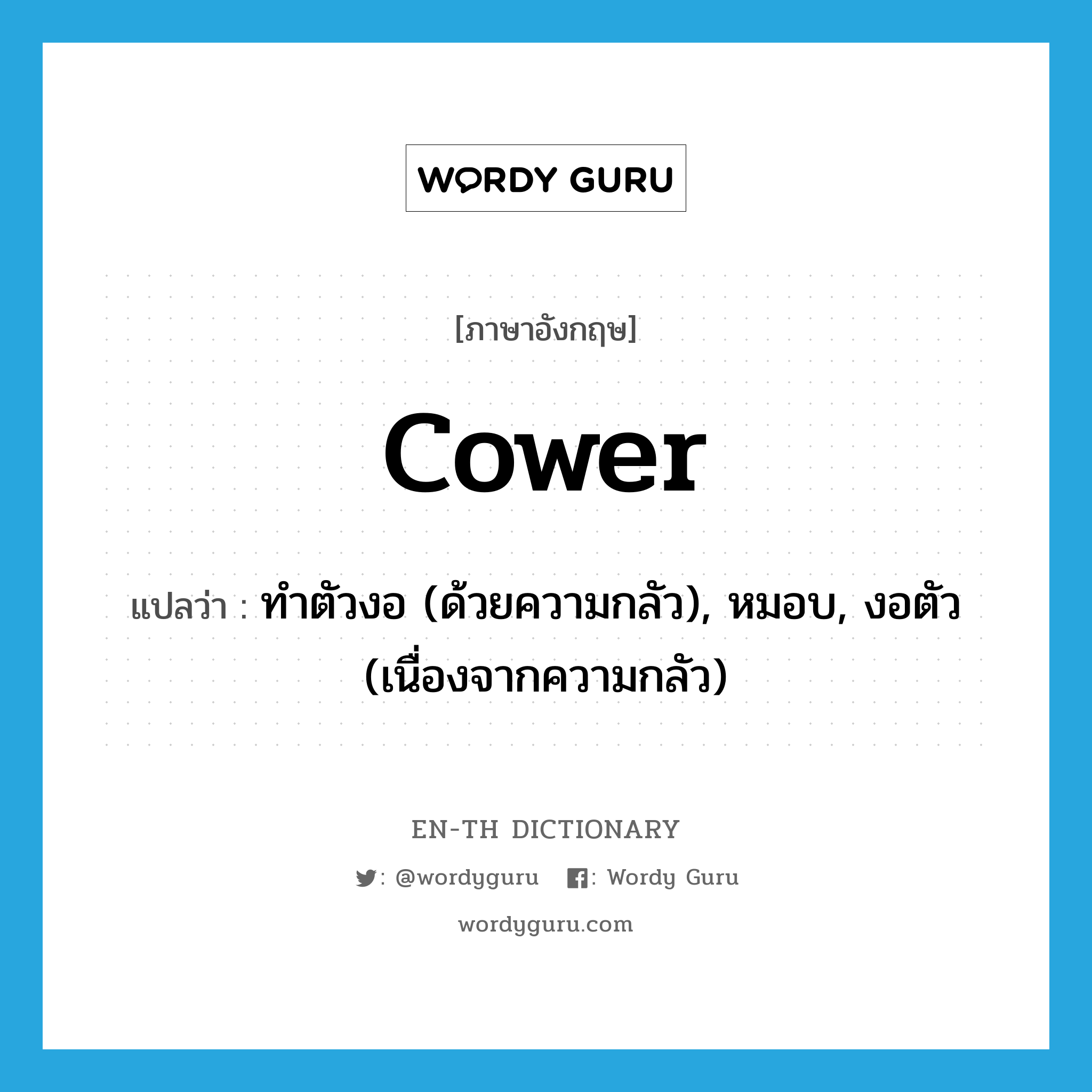cower แปลว่า?, คำศัพท์ภาษาอังกฤษ cower แปลว่า ทำตัวงอ (ด้วยความกลัว), หมอบ, งอตัว (เนื่องจากความกลัว) ประเภท VI หมวด VI