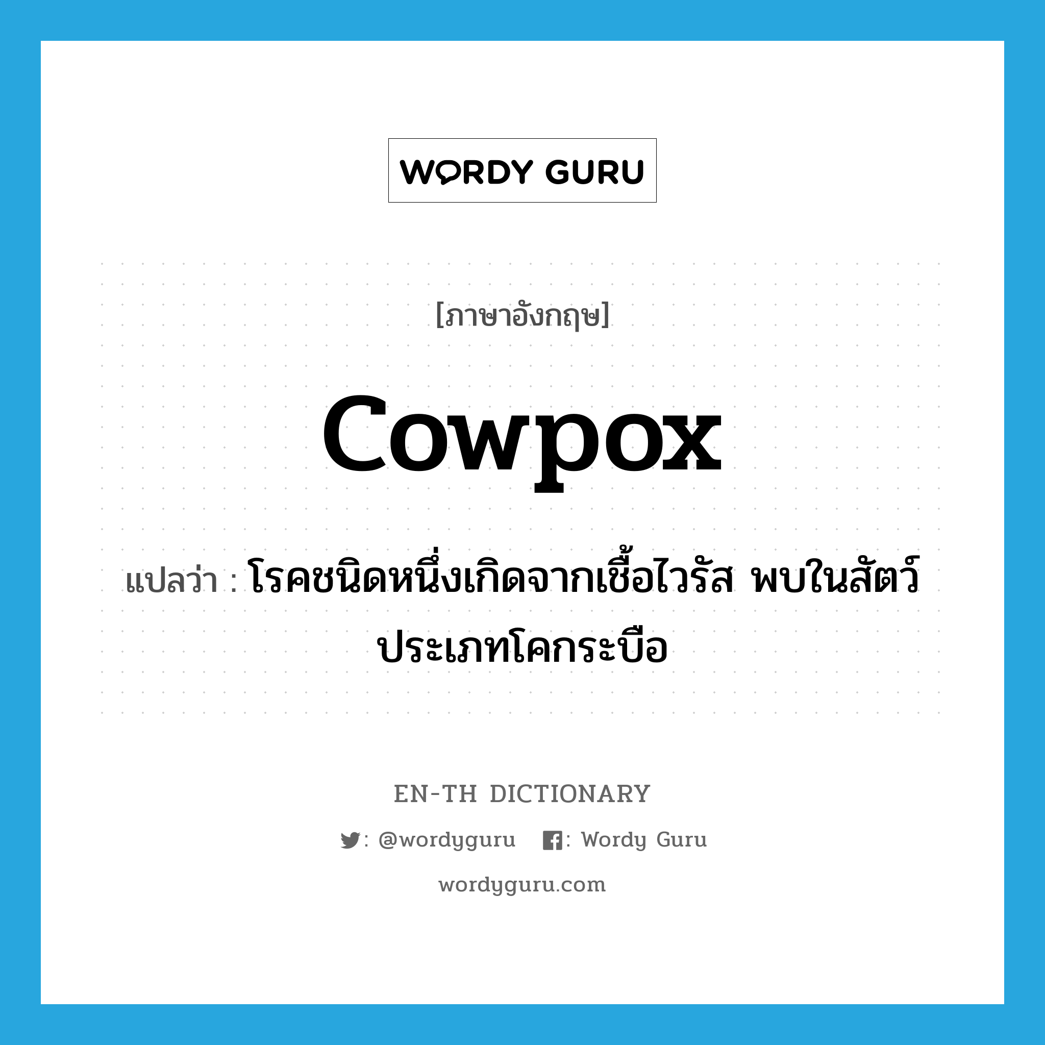 cowpox แปลว่า?, คำศัพท์ภาษาอังกฤษ cowpox แปลว่า โรคชนิดหนึ่งเกิดจากเชื้อไวรัส พบในสัตว์ประเภทโคกระบือ ประเภท N หมวด N