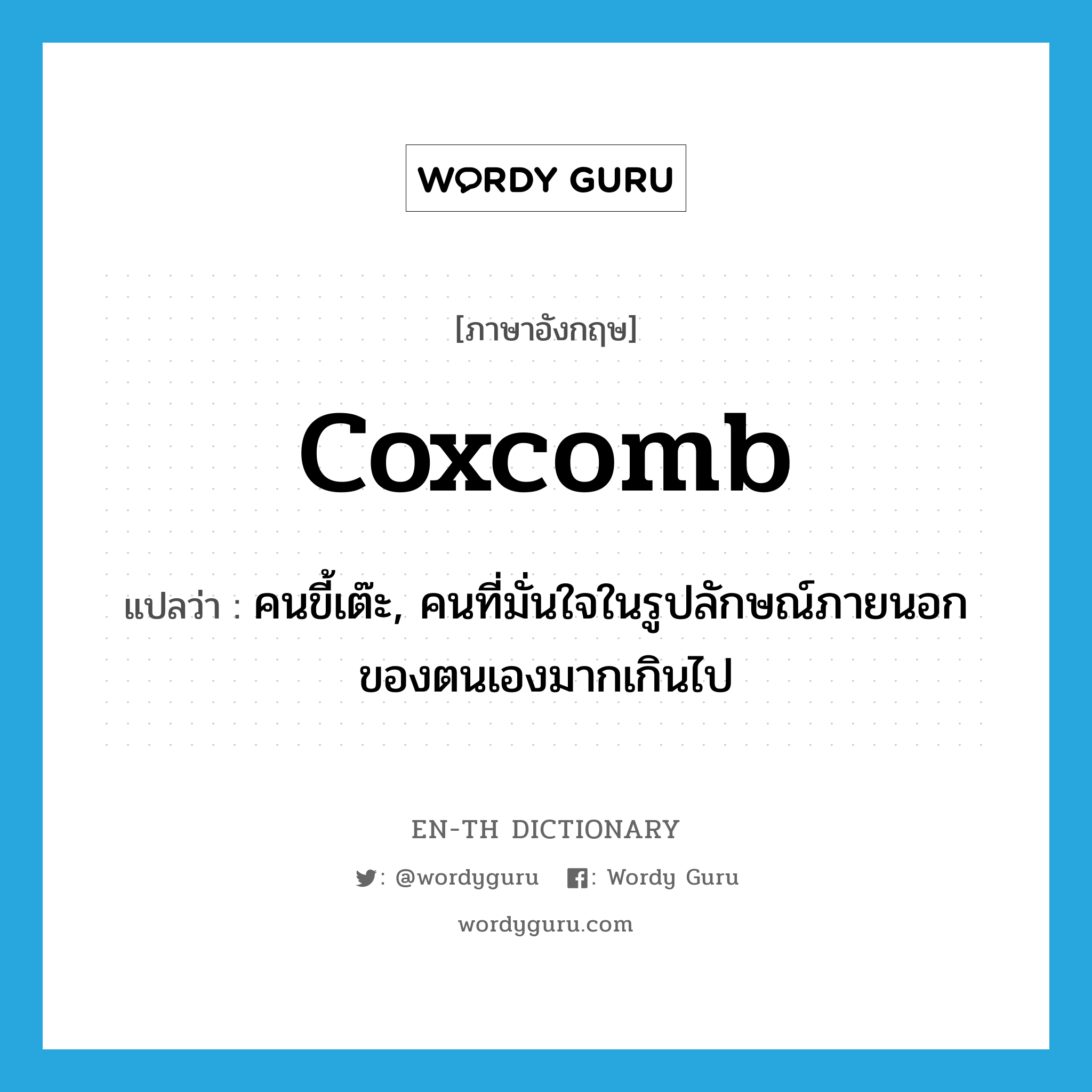 coxcomb แปลว่า?, คำศัพท์ภาษาอังกฤษ coxcomb แปลว่า คนขี้เต๊ะ, คนที่มั่นใจในรูปลักษณ์ภายนอกของตนเองมากเกินไป ประเภท N หมวด N