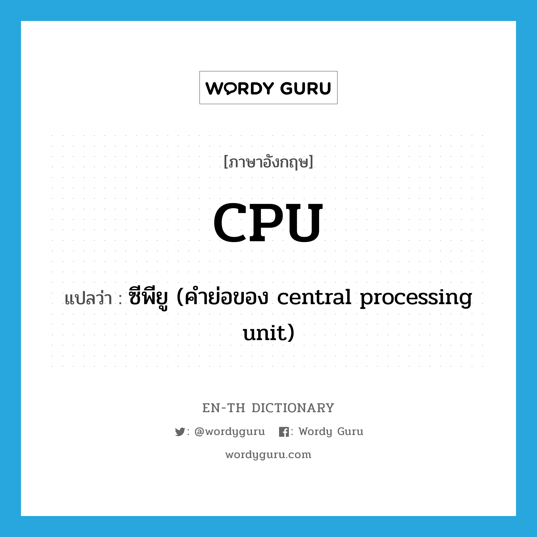 CPU แปลว่า?, คำศัพท์ภาษาอังกฤษ CPU แปลว่า ซีพียู (คำย่อของ central processing unit) ประเภท N หมวด N