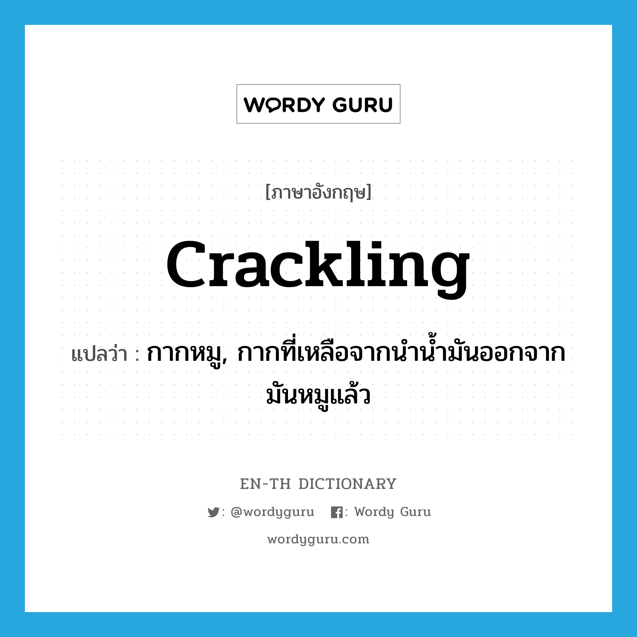 crackling แปลว่า?, คำศัพท์ภาษาอังกฤษ crackling แปลว่า กากหมู, กากที่เหลือจากนำน้ำมันออกจากมันหมูแล้ว ประเภท N หมวด N