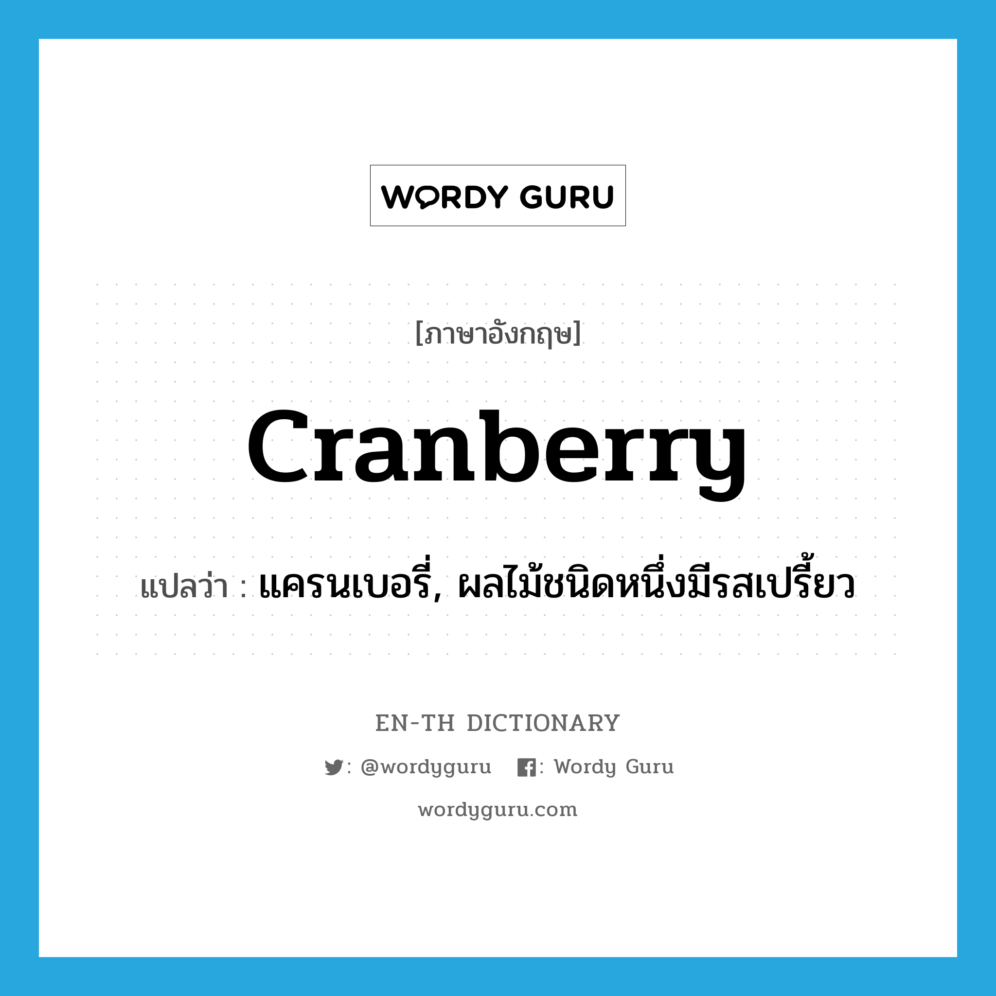 แครนเบอรี่, ผลไม้ชนิดหนึ่งมีรสเปรี้ยว ภาษาอังกฤษ?, คำศัพท์ภาษาอังกฤษ แครนเบอรี่, ผลไม้ชนิดหนึ่งมีรสเปรี้ยว แปลว่า cranberry ประเภท N หมวด N