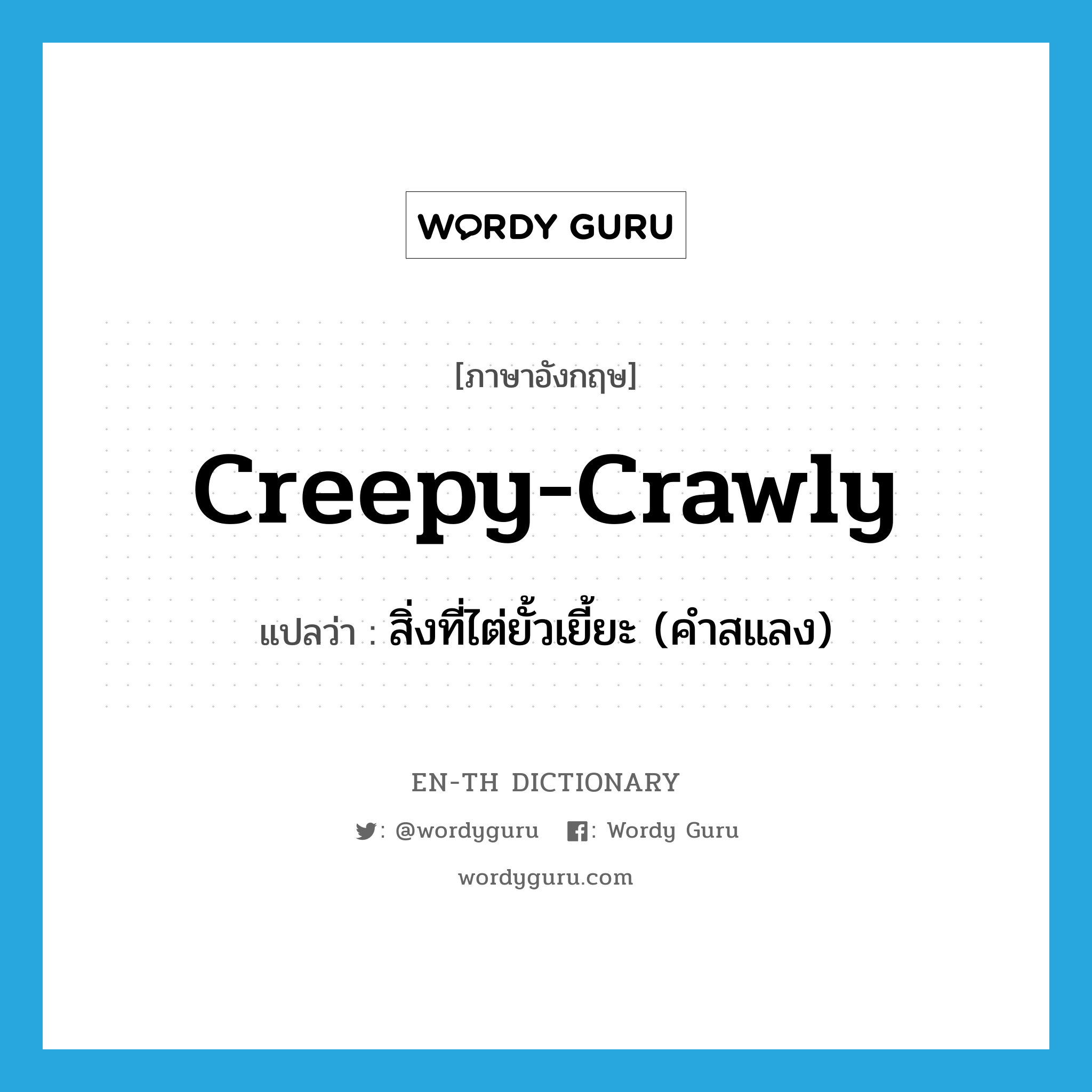 สิ่งที่ไต่ยั้วเยี้ยะ (คำสแลง) ภาษาอังกฤษ?, คำศัพท์ภาษาอังกฤษ สิ่งที่ไต่ยั้วเยี้ยะ (คำสแลง) แปลว่า creepy-crawly ประเภท N หมวด N