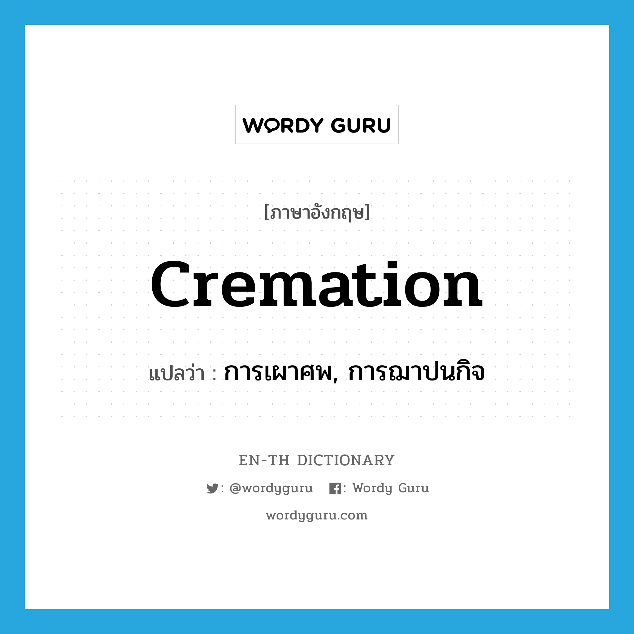 การเผาศพ, การฌาปนกิจ ภาษาอังกฤษ?, คำศัพท์ภาษาอังกฤษ การเผาศพ, การฌาปนกิจ แปลว่า cremation ประเภท N หมวด N
