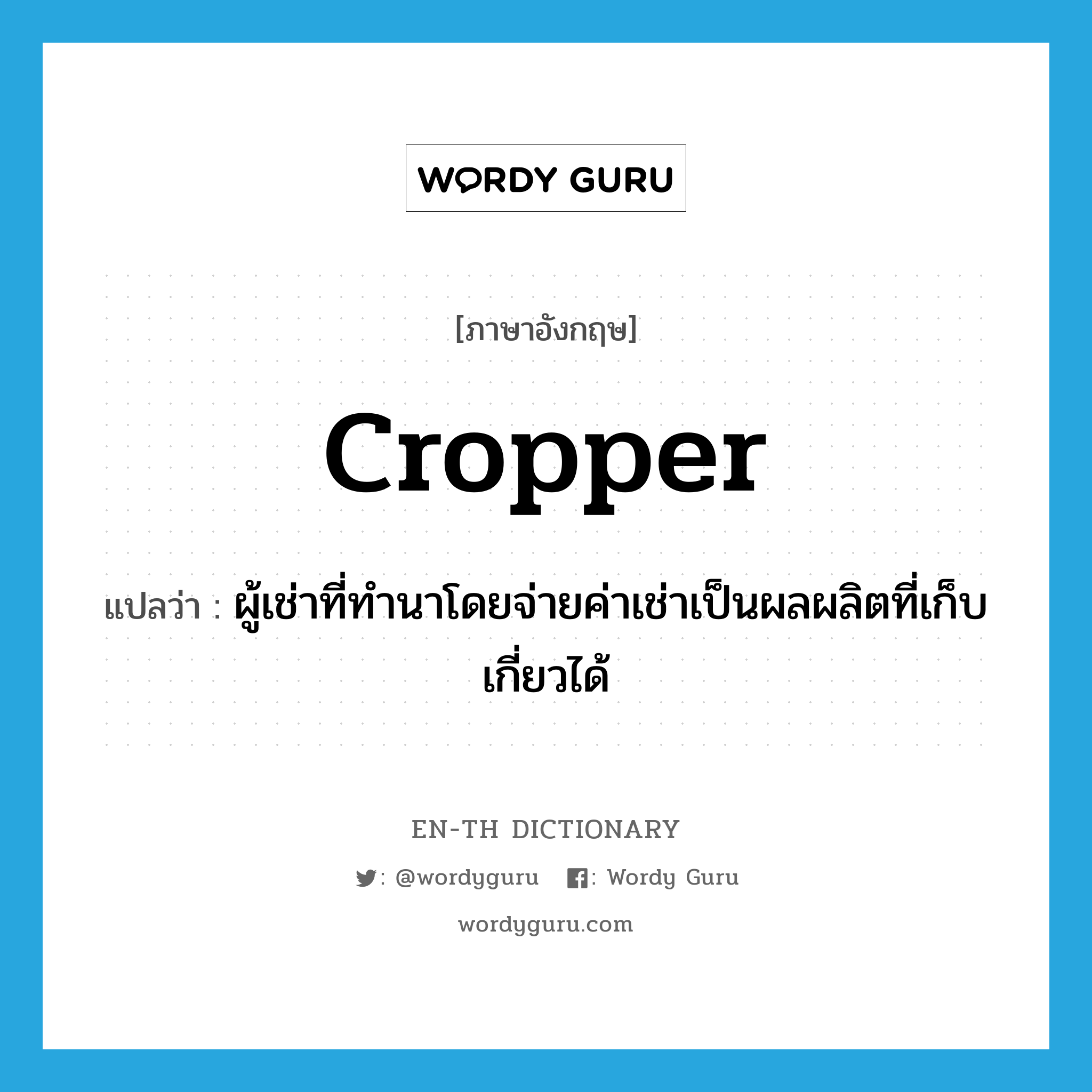 cropper แปลว่า?, คำศัพท์ภาษาอังกฤษ cropper แปลว่า ผู้เช่าที่ทำนาโดยจ่ายค่าเช่าเป็นผลผลิตที่เก็บเกี่ยวได้ ประเภท N หมวด N