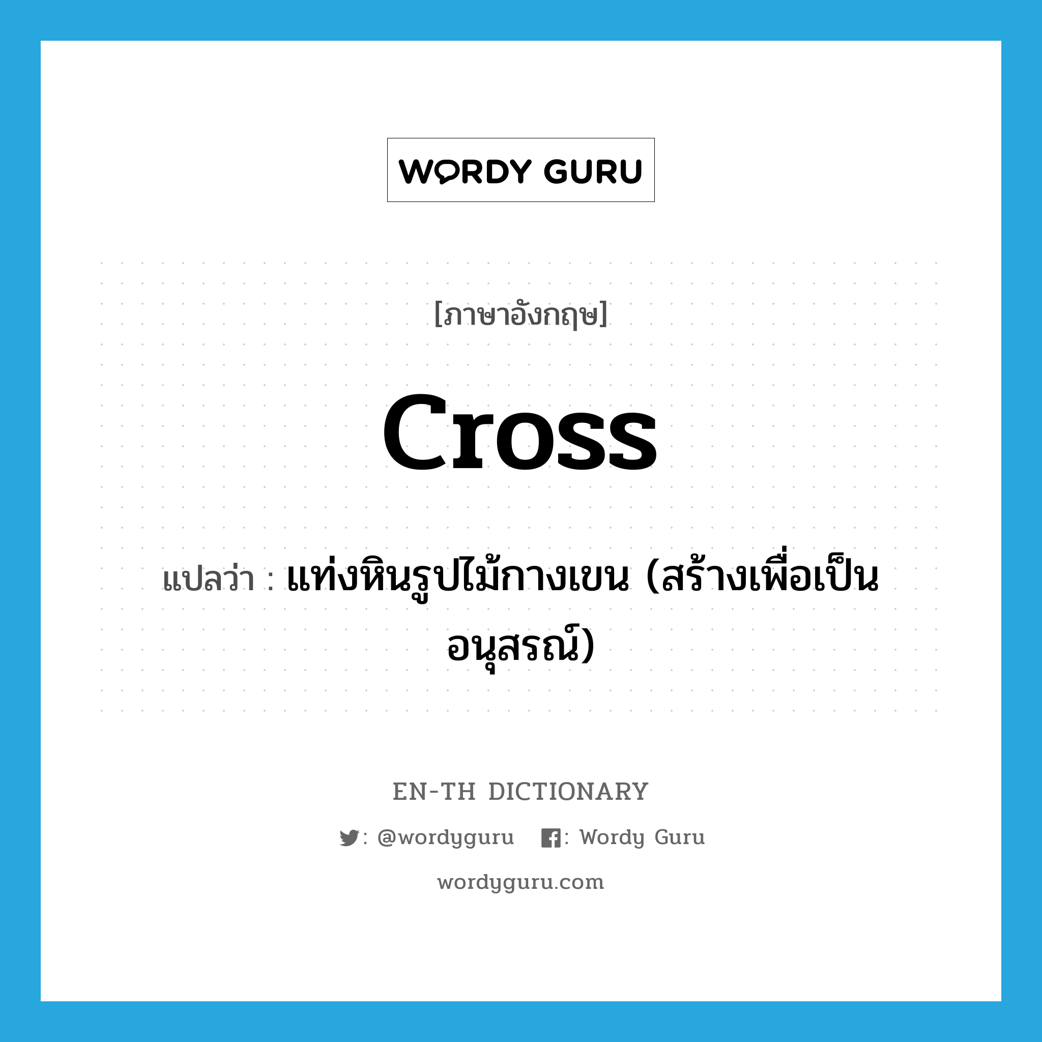 cross แปลว่า?, คำศัพท์ภาษาอังกฤษ cross แปลว่า แท่งหินรูปไม้กางเขน (สร้างเพื่อเป็นอนุสรณ์) ประเภท N หมวด N
