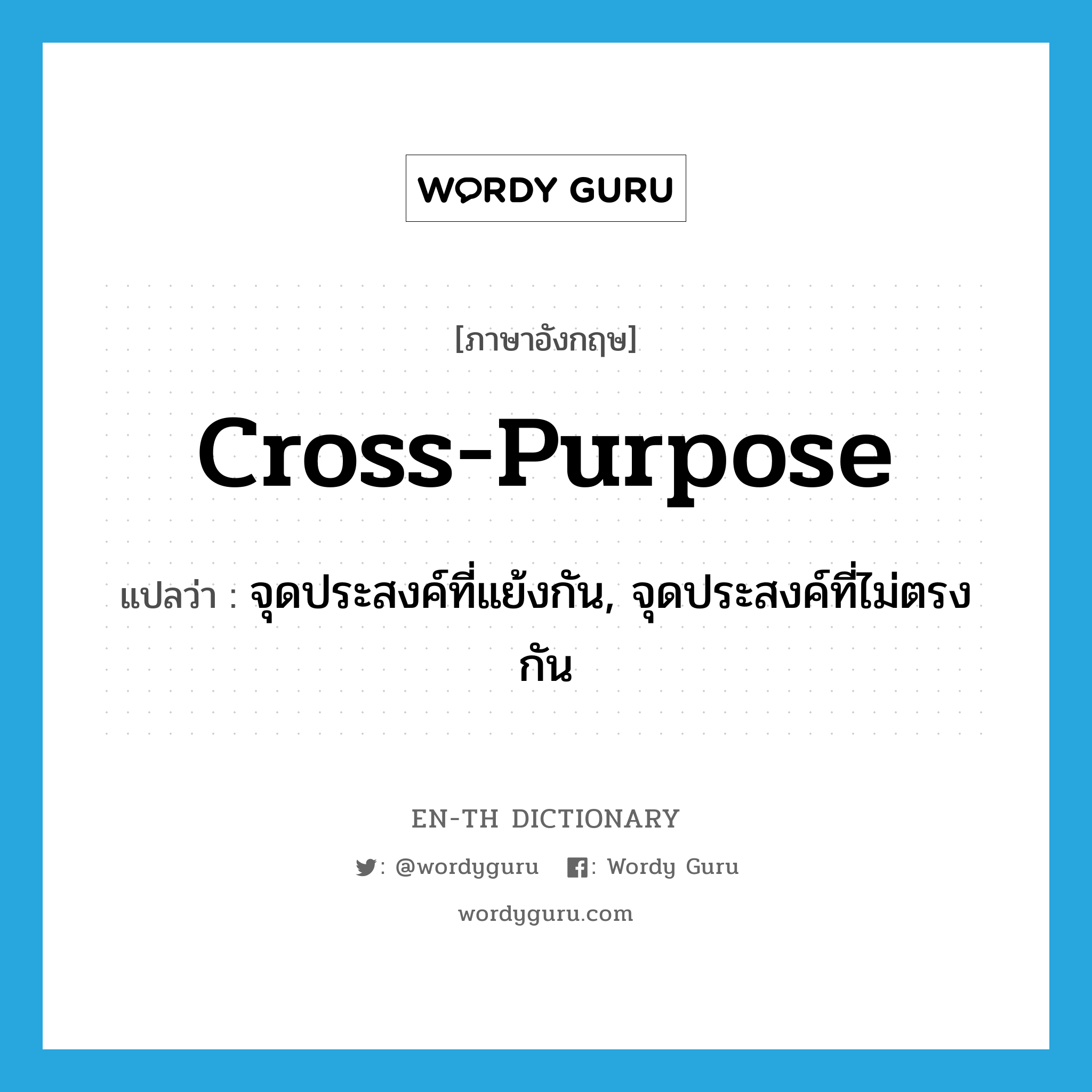 cross-purpose แปลว่า?, คำศัพท์ภาษาอังกฤษ cross-purpose แปลว่า จุดประสงค์ที่แย้งกัน, จุดประสงค์ที่ไม่ตรงกัน ประเภท N หมวด N