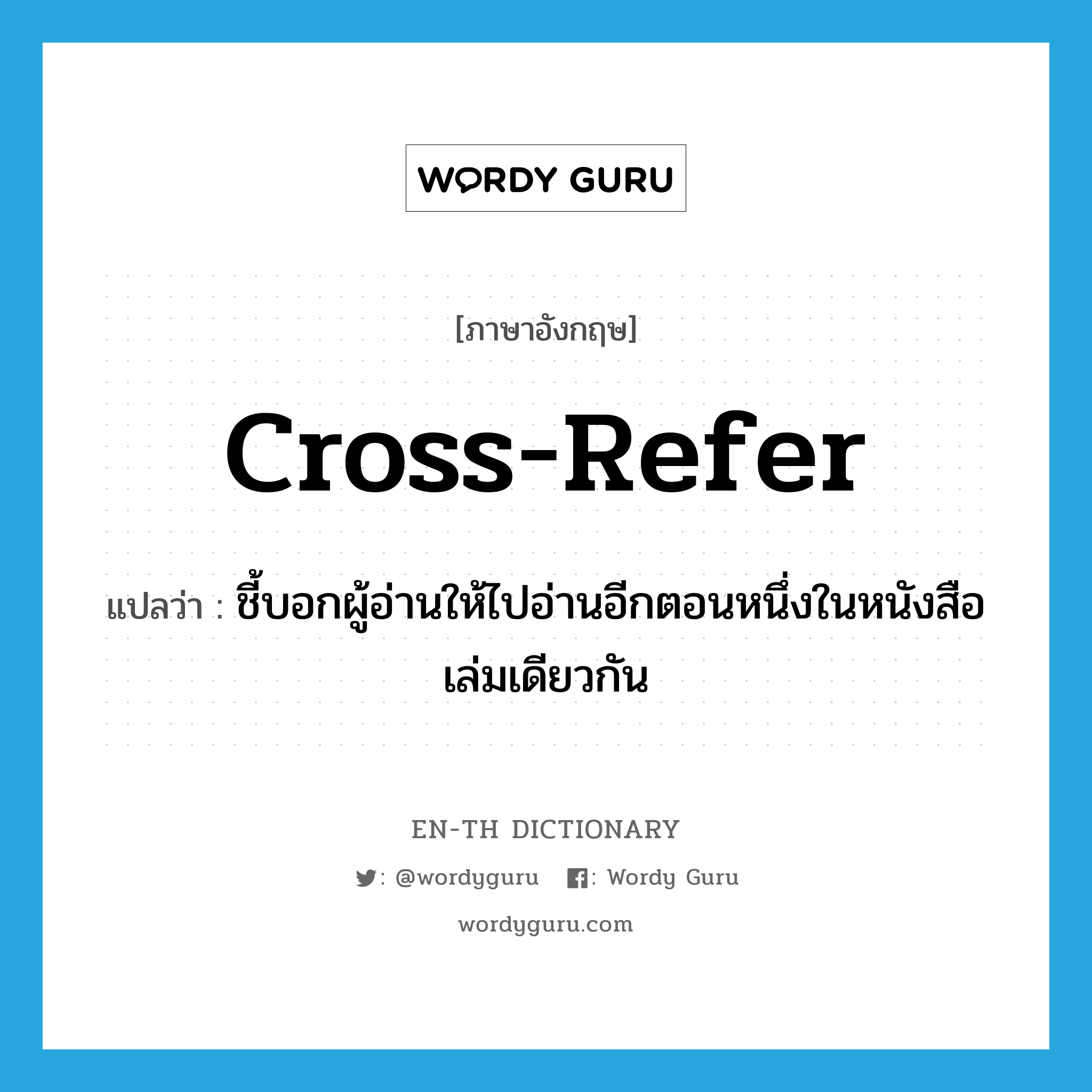 cross-refer แปลว่า?, คำศัพท์ภาษาอังกฤษ cross-refer แปลว่า ชี้บอกผู้อ่านให้ไปอ่านอีกตอนหนึ่งในหนังสือเล่มเดียวกัน ประเภท VT หมวด VT