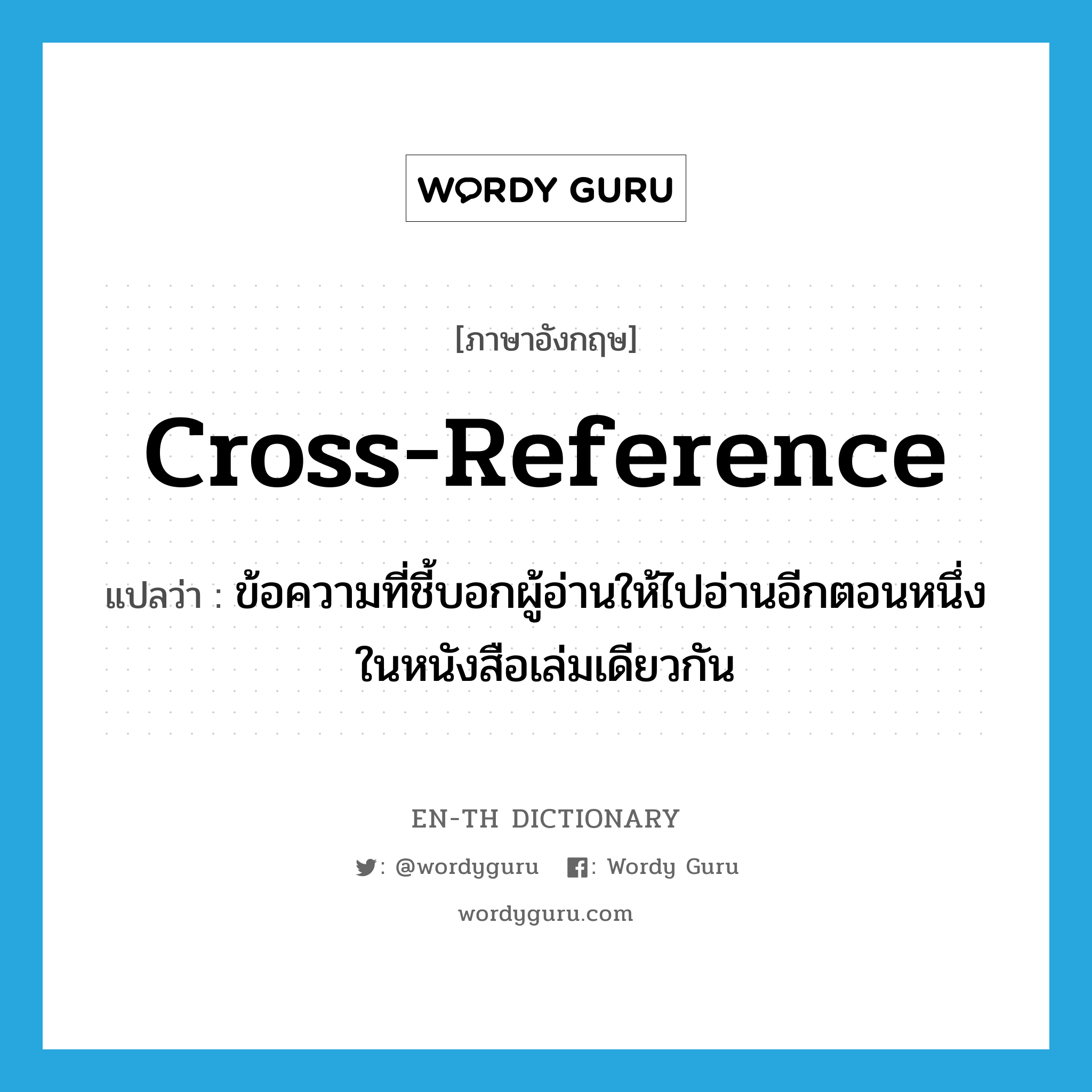 cross-reference แปลว่า?, คำศัพท์ภาษาอังกฤษ cross-reference แปลว่า ข้อความที่ชี้บอกผู้อ่านให้ไปอ่านอีกตอนหนึ่งในหนังสือเล่มเดียวกัน ประเภท N หมวด N