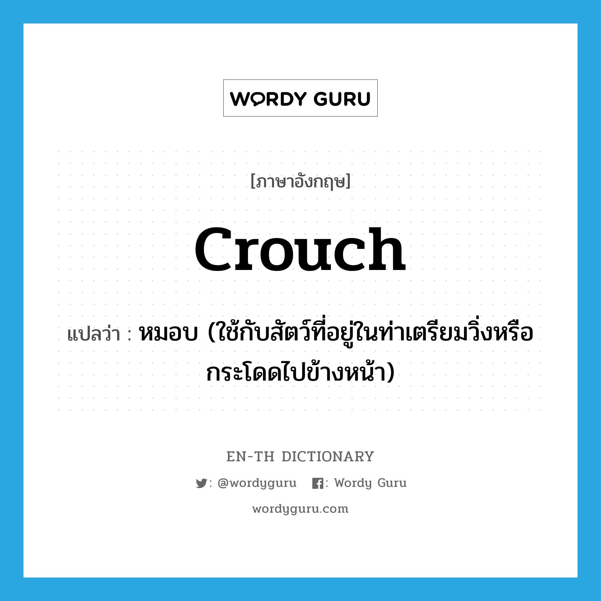 crouch แปลว่า?, คำศัพท์ภาษาอังกฤษ crouch แปลว่า หมอบ (ใช้กับสัตว์ที่อยู่ในท่าเตรียมวิ่งหรือกระโดดไปข้างหน้า) ประเภท VT หมวด VT