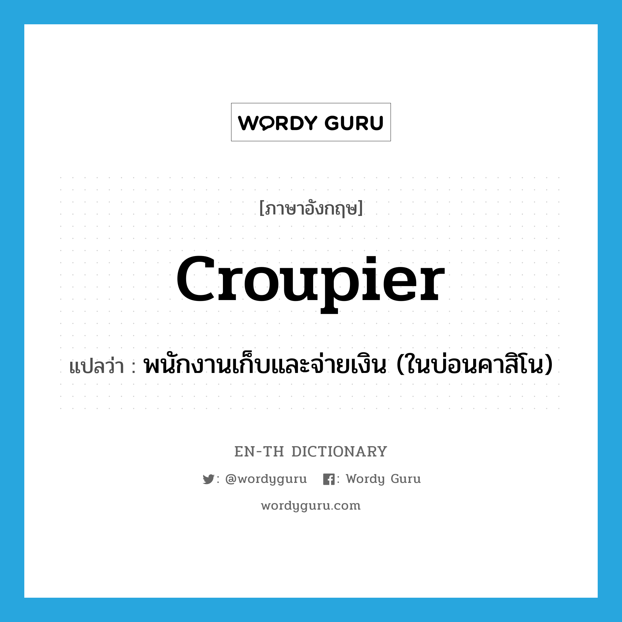 croupier แปลว่า?, คำศัพท์ภาษาอังกฤษ croupier แปลว่า พนักงานเก็บและจ่ายเงิน (ในบ่อนคาสิโน) ประเภท N หมวด N