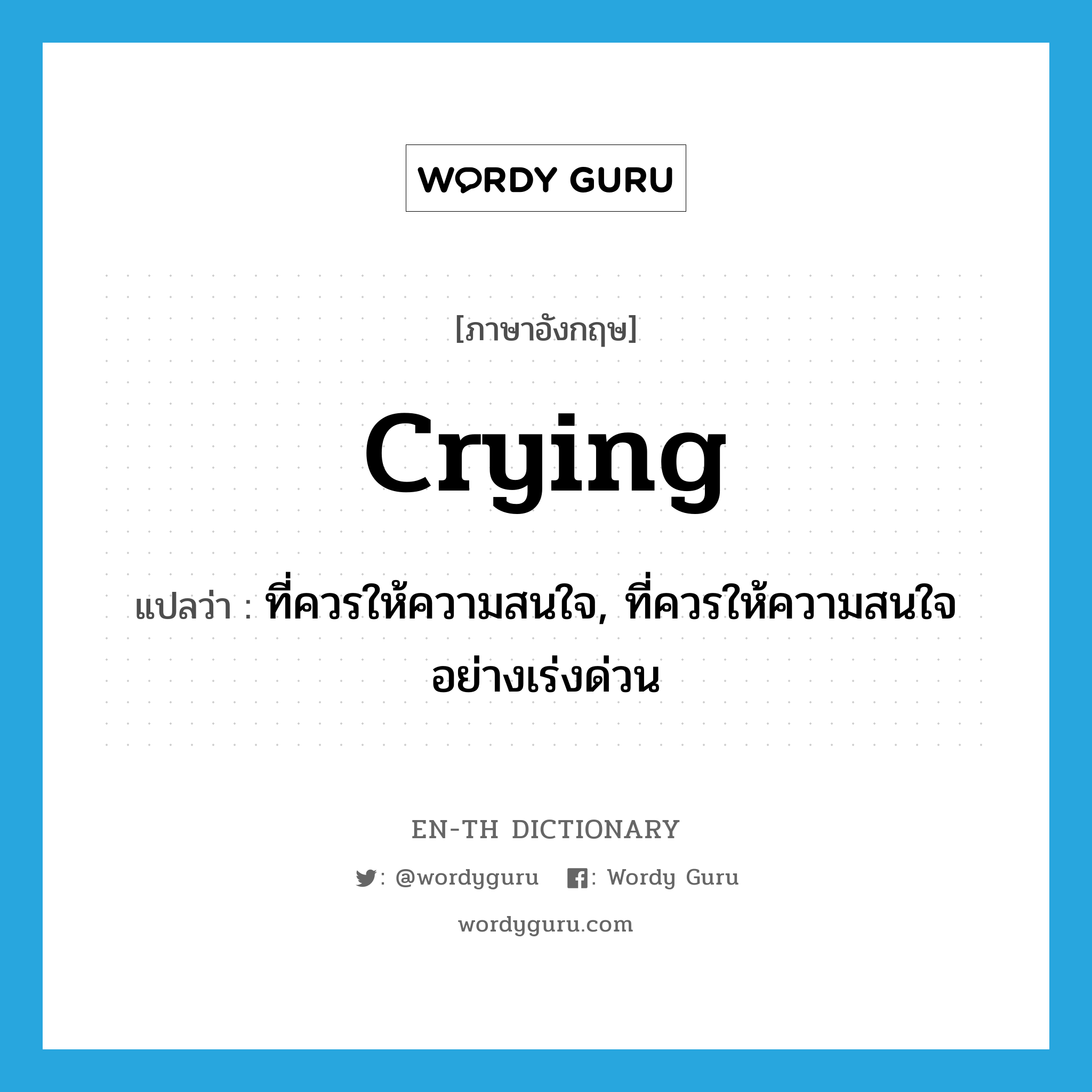 crying แปลว่า?, คำศัพท์ภาษาอังกฤษ crying แปลว่า ที่ควรให้ความสนใจ, ที่ควรให้ความสนใจอย่างเร่งด่วน ประเภท ADJ หมวด ADJ