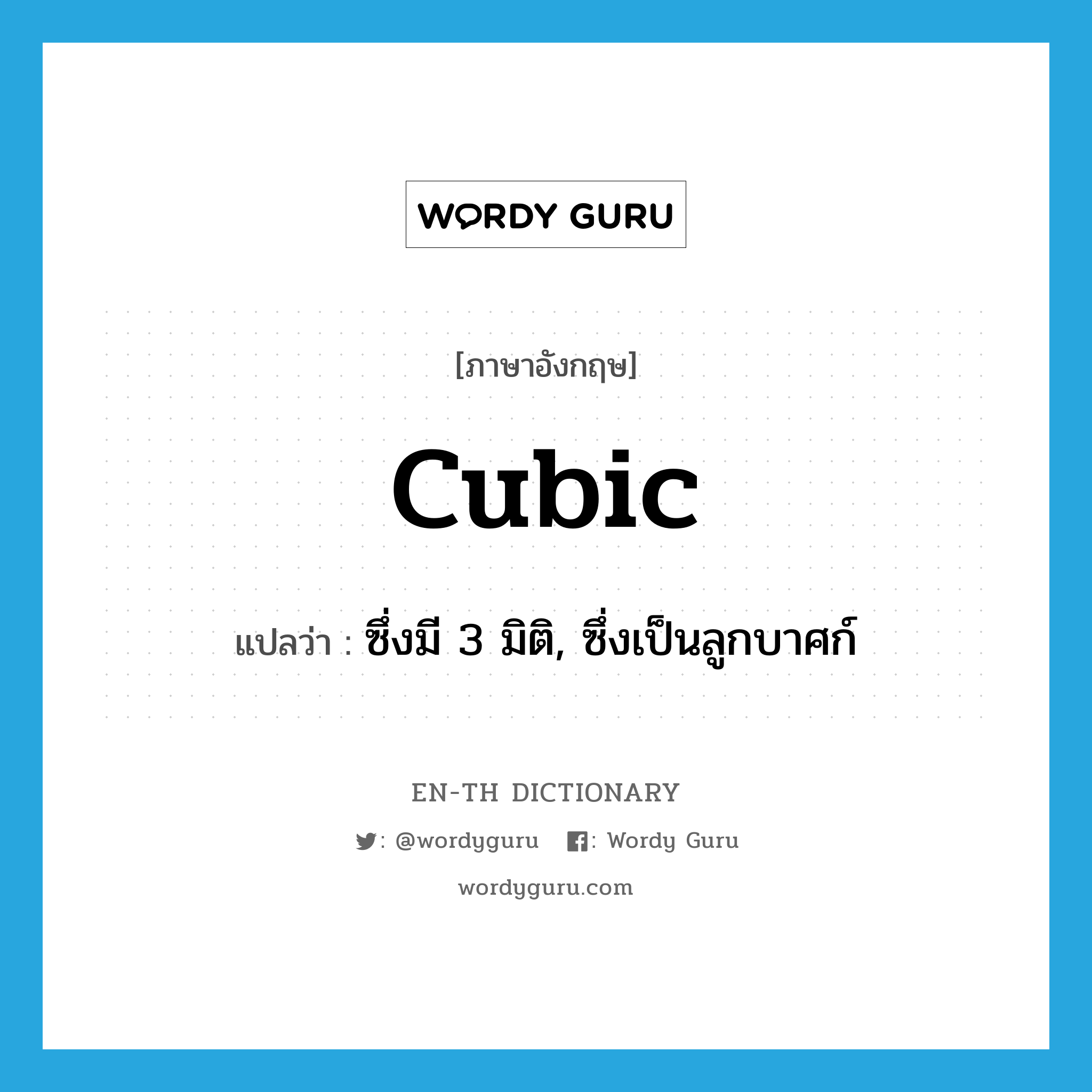 cubic แปลว่า?, คำศัพท์ภาษาอังกฤษ cubic แปลว่า ซึ่งมี 3 มิติ, ซึ่งเป็นลูกบาศก์ ประเภท ADJ หมวด ADJ