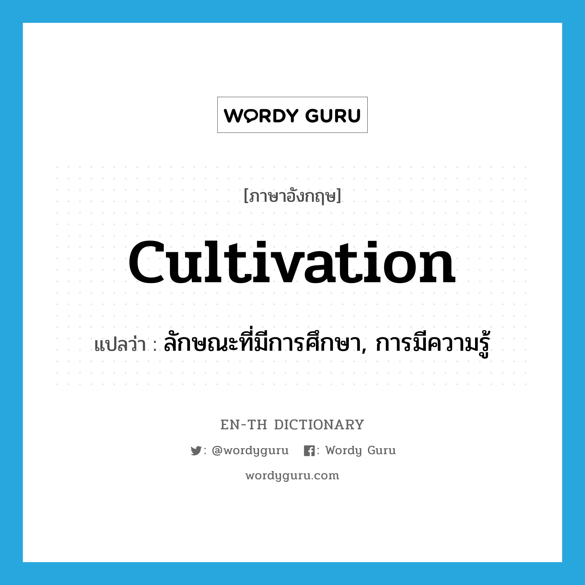 cultivation แปลว่า?, คำศัพท์ภาษาอังกฤษ cultivation แปลว่า ลักษณะที่มีการศึกษา, การมีความรู้ ประเภท N หมวด N
